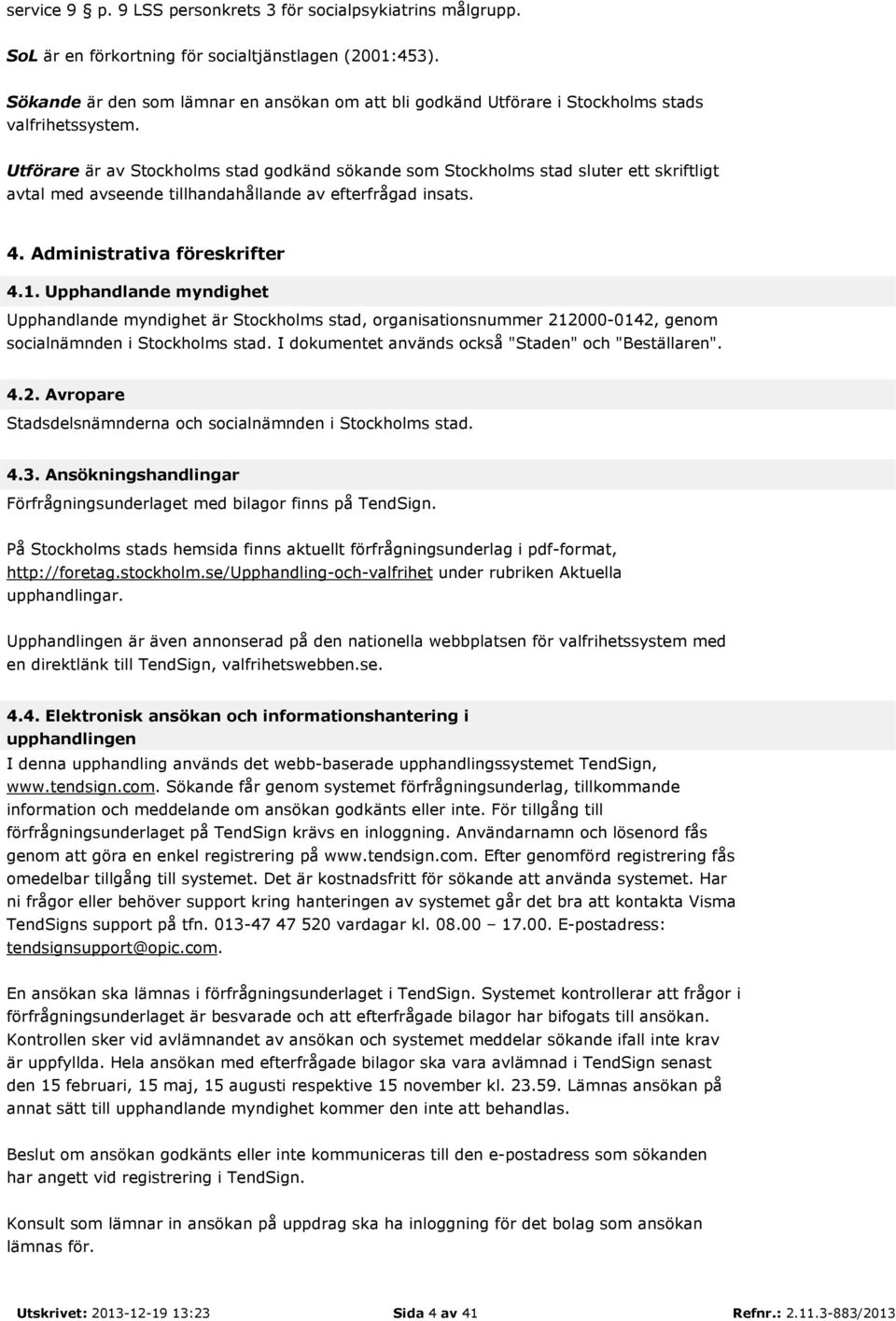 Utförare är av Stockholms stad godkänd sökande som Stockholms stad sluter ett skriftligt avtal med avseende tillhandahållande av efterfrågad insats. 4. Administrativa föreskrifter 4.1.