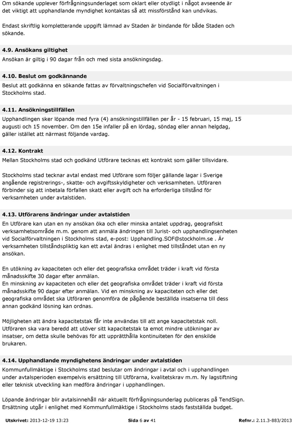 Beslut om godkännande Beslut att godkänna en sökande fattas av förvaltningschefen vid Socialförvaltningen i Stockholms stad. 4.11.