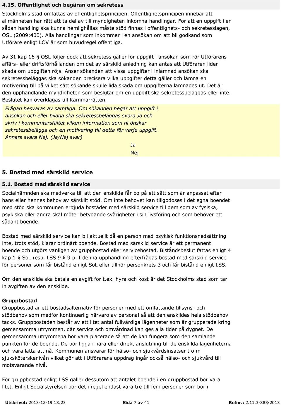 För att en uppgift i en sådan handling ska kunna hemlighållas måste stöd finnas i offentlighets- och sekretesslagen, OSL (2009:400).