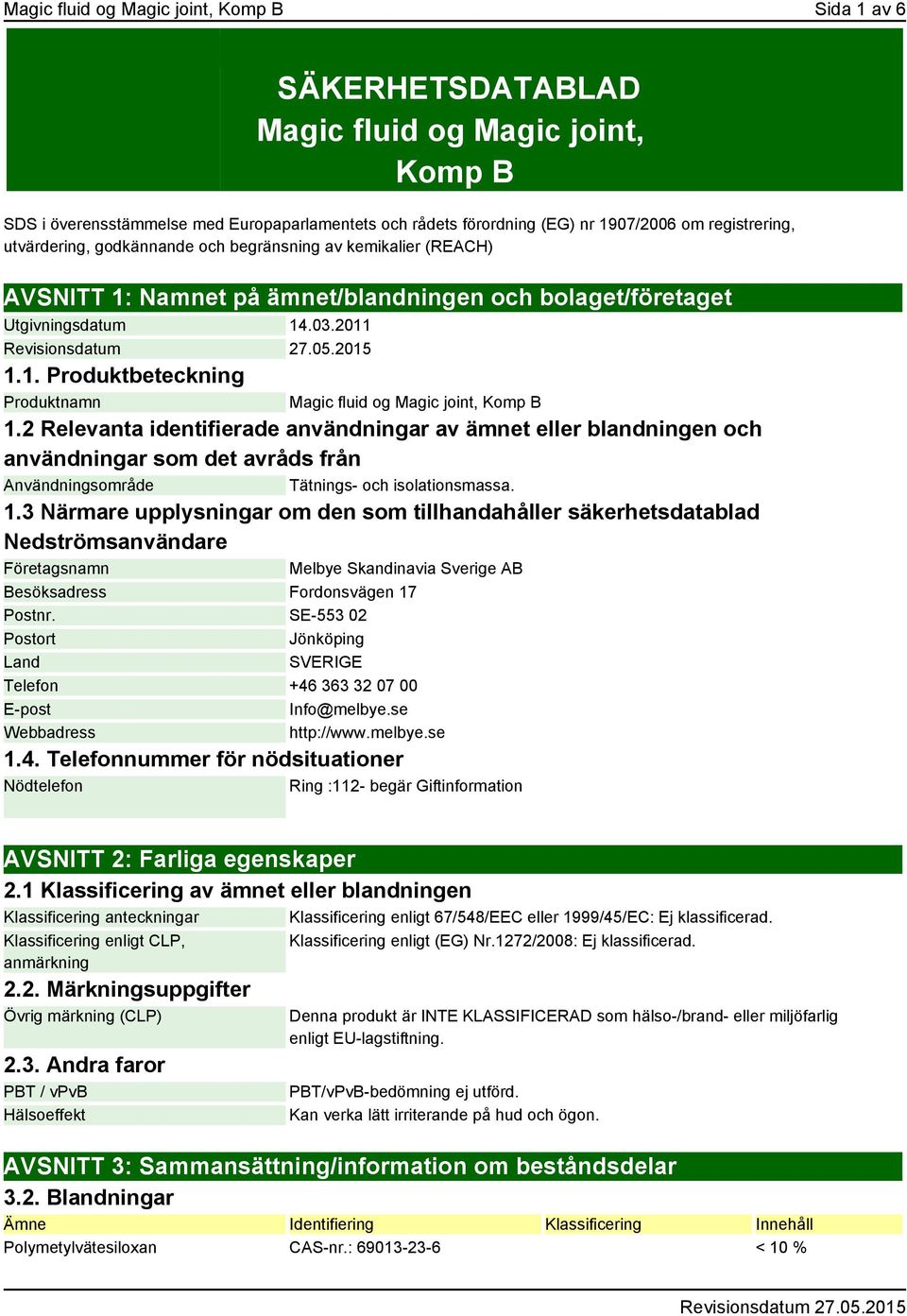 2 Relevanta identifierade användningar av ämnet eller blandningen och användningar som det avråds från Användningsområde Tätnings- och isolationsmassa. 1.