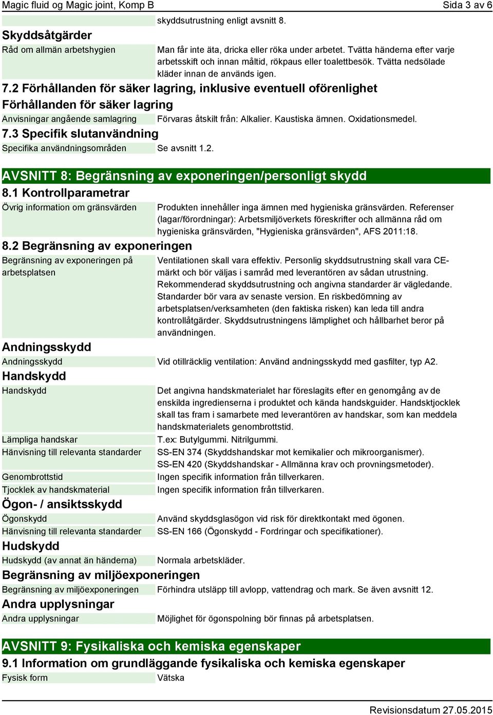 2 Förhållanden för säker lagring, inklusive eventuell oförenlighet Förhållanden för säker lagring Anvisningar angående samlagring Förvaras åtskilt från: Alkalier. Kaustiska ämnen. Oxidationsmedel. 7.