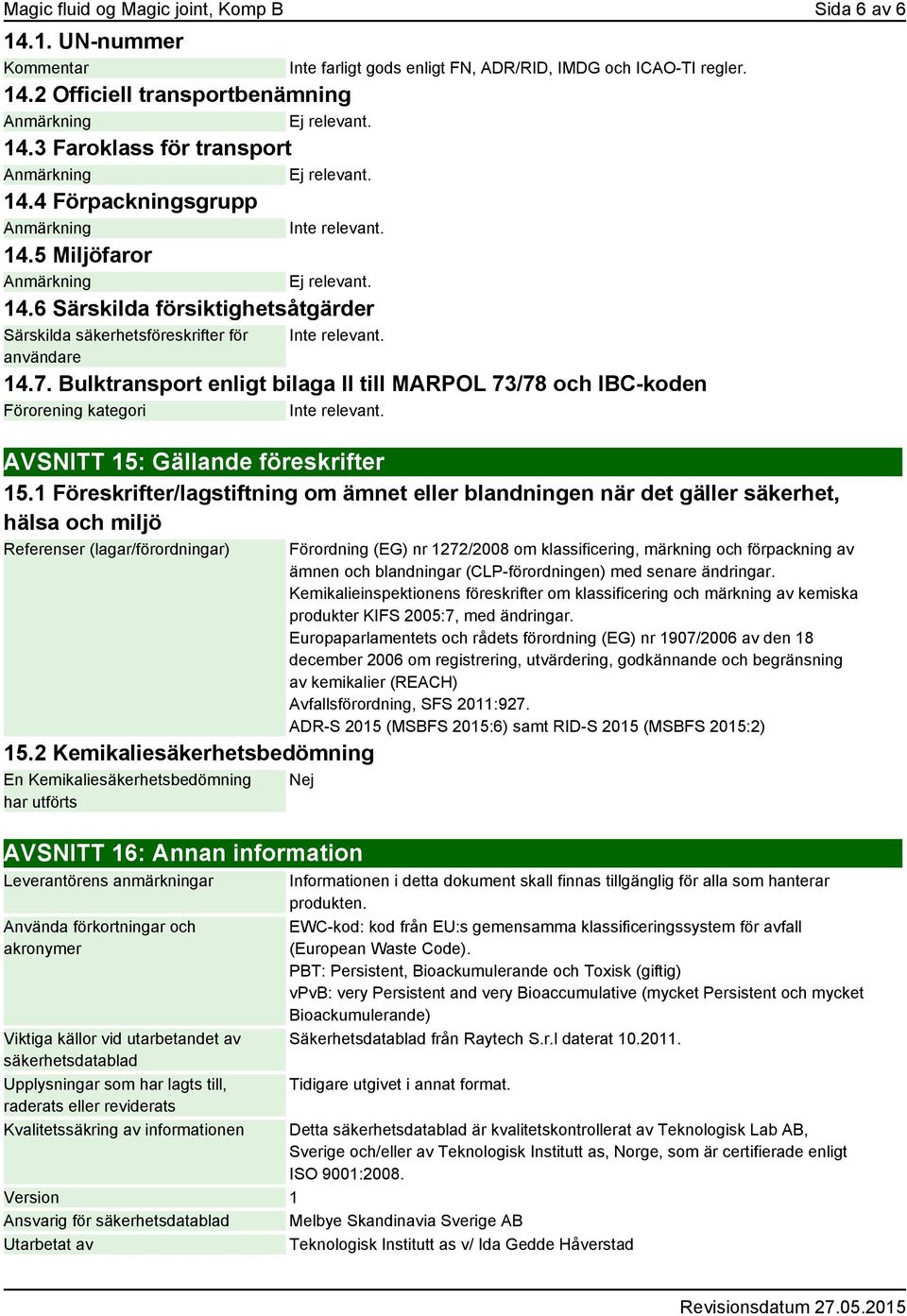 Inte relevant. 14.7. Bulktransport enligt bilaga II till MARPOL 73/78 och IBC-koden Förorening kategori Inte relevant. AVSNITT 15: Gällande föreskrifter 15.