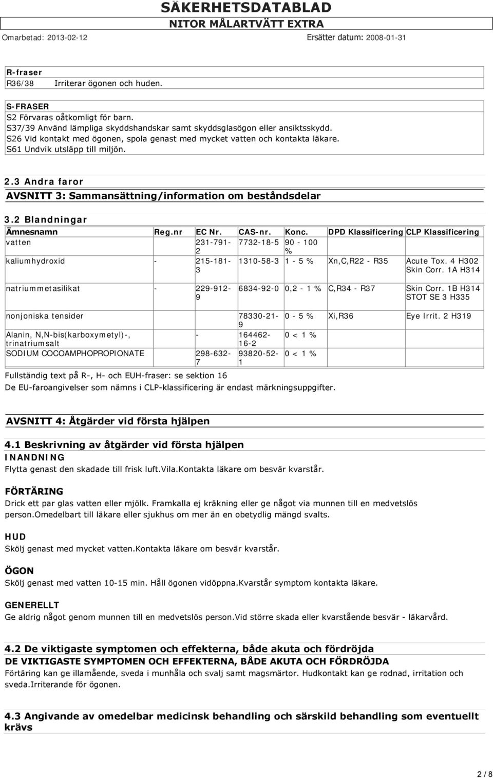 2 Blandningar Ämnesnamn Reg.nr EC Nr. CAS-nr. Konc. DPD Klassificering CLP Klassificering vatten 231-791- 2 7732-18-5 90-100 % kaliumhydroxid - 215-181- 3 1310-58-3 1-5 % Xn,C,R22 - R35 Acute Tox.