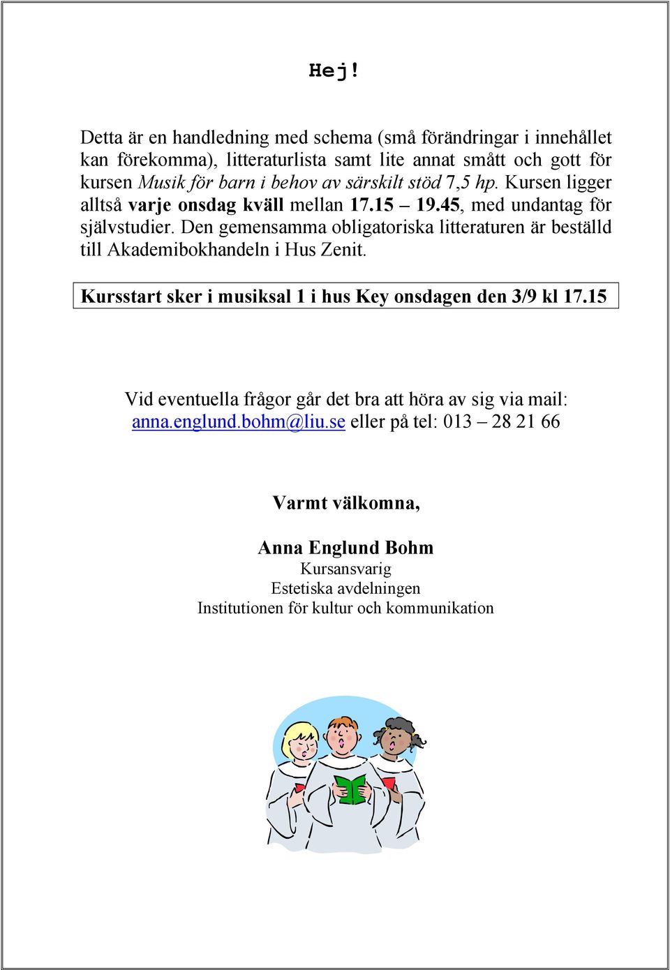 Den gemensamma obligatoriska litteraturen är beställd till Akademibokhandeln i Hus Zenit. Kursstart sker i musiksal 1 i hus Key onsdagen den 3/9 kl 17.