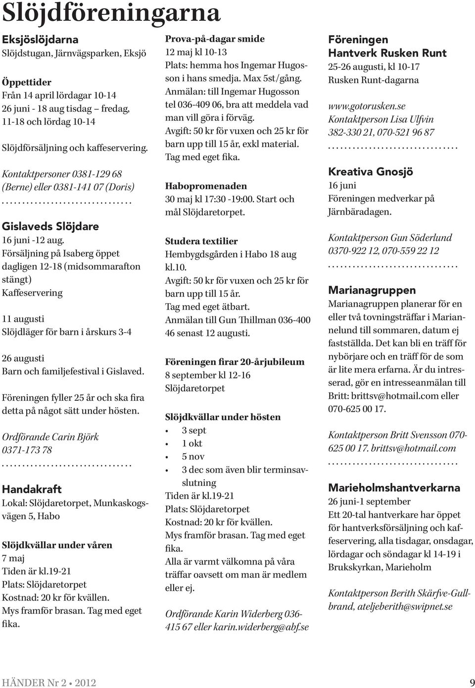 Försäljning på Isaberg öppet dagligen 12-18 (midsommarafton stängt) Kaffeservering 11 augusti Slöjdläger för barn i årskurs 3-4 26 augusti Barn och familjefestival i Gislaved.