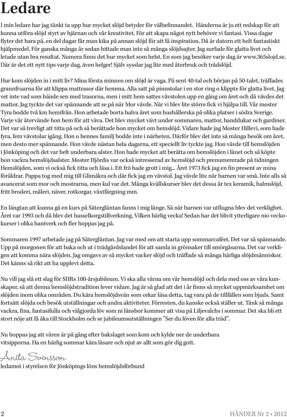 För ganska många år sedan hittade man inte så många slöjdsajter. Jag surfade för glatta livet och letade utan bra resultat. Numera finns det hur mycket som helst. En som jag besöker varje dag är www.