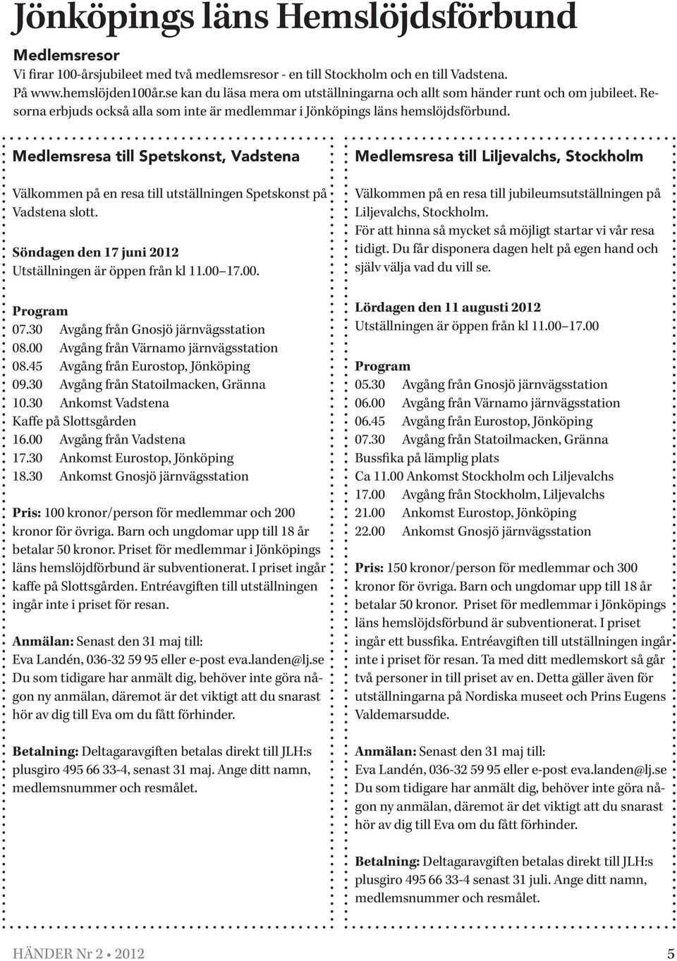 Medlemsresa till Spetskonst, Vadstena Välkommen på en resa till utställningen Spetskonst på Vadstena slott. Söndagen den 17 juni 2012 Utställningen är öppen från kl 11.00 17.00. Program 07.