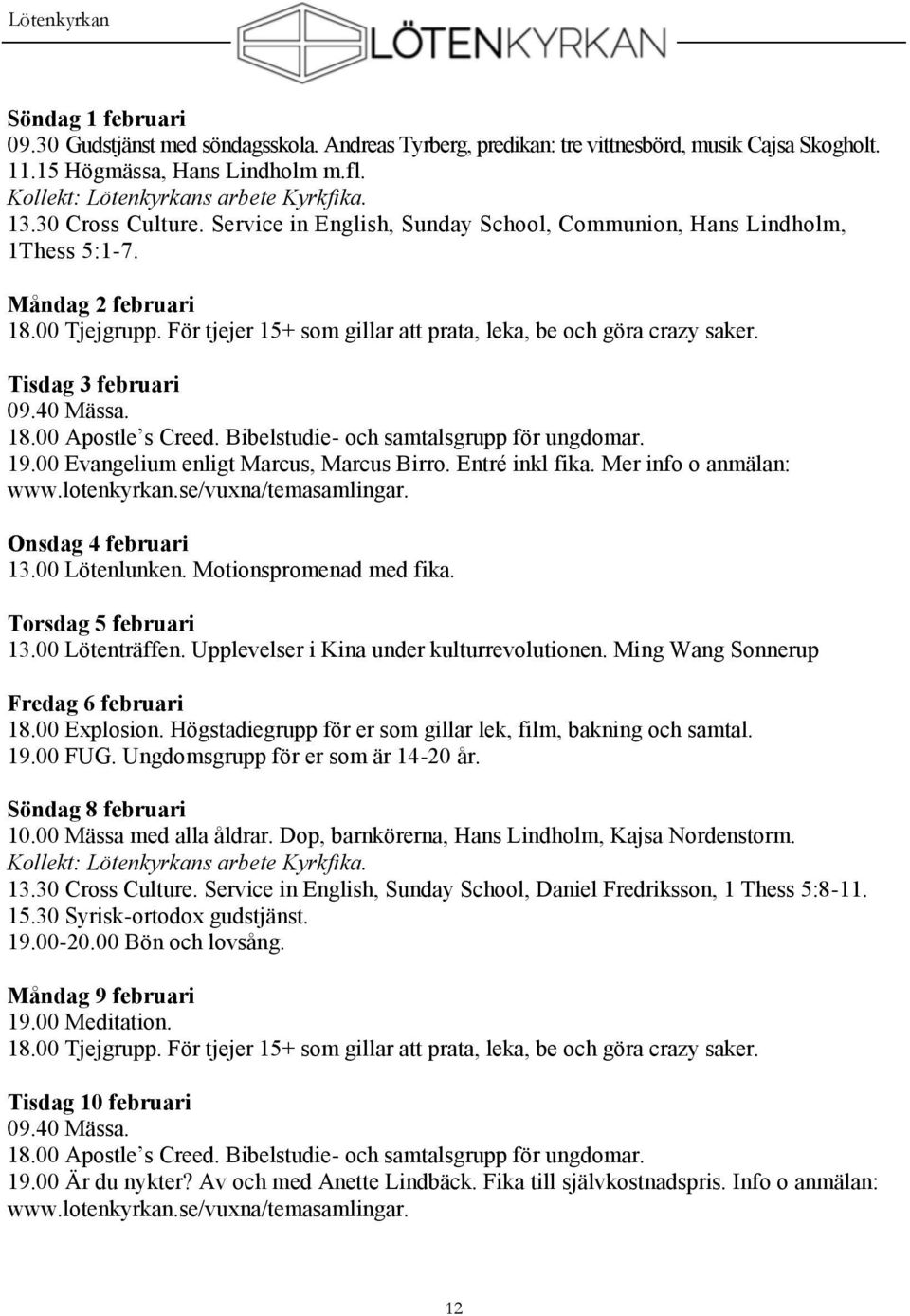 För tjejer 15+ som gillar att prata, leka, be och göra crazy saker. Tisdag 3 februari 09.40 Mässa. 18.00 Apostle s Creed. Bibelstudie- och samtalsgrupp för ungdomar. 19.