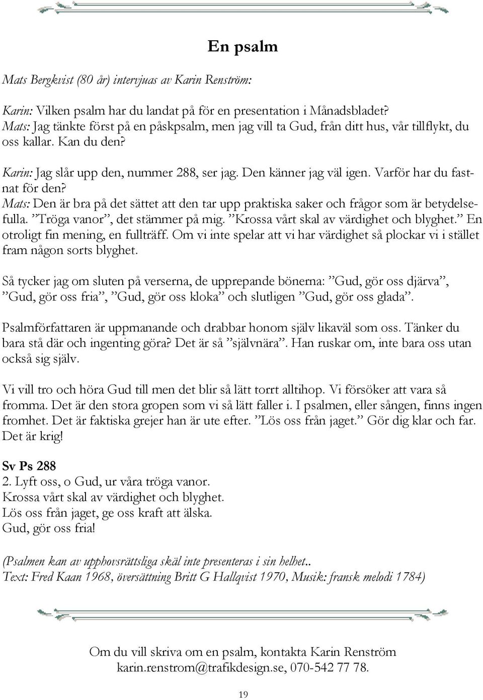 Varför har du fastnat för den? Mats: Den är bra på det sättet att den tar upp praktiska saker och frågor som är betydelsefulla. Tröga vanor, det stämmer på mig.