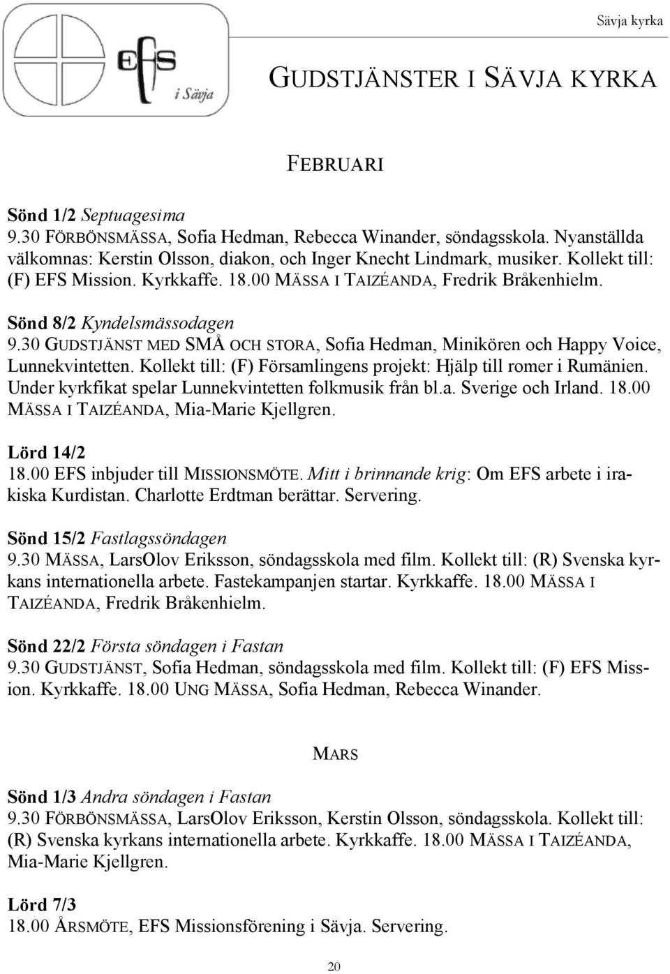 30 GUDSTJÄNST MED SMÅ OCH STORA, Sofia Hedman, Minikören och Happy Voice, Lunnekvintetten. Kollekt till: (F) Församlingens projekt: Hjälp till romer i Rumänien.