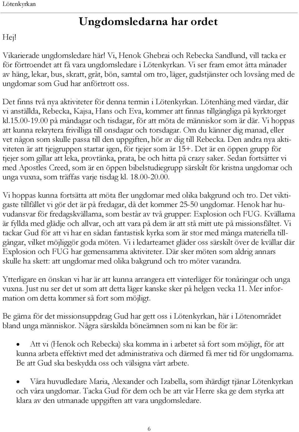 Det finns två nya aktiviteter för denna termin i Lötenkyrkan. Lötenhäng med värdar, där vi anställda, Rebecka, Kajsa, Hans och Eva, kommer att finnas tillgängliga på kyrktorget kl.15.00-19.