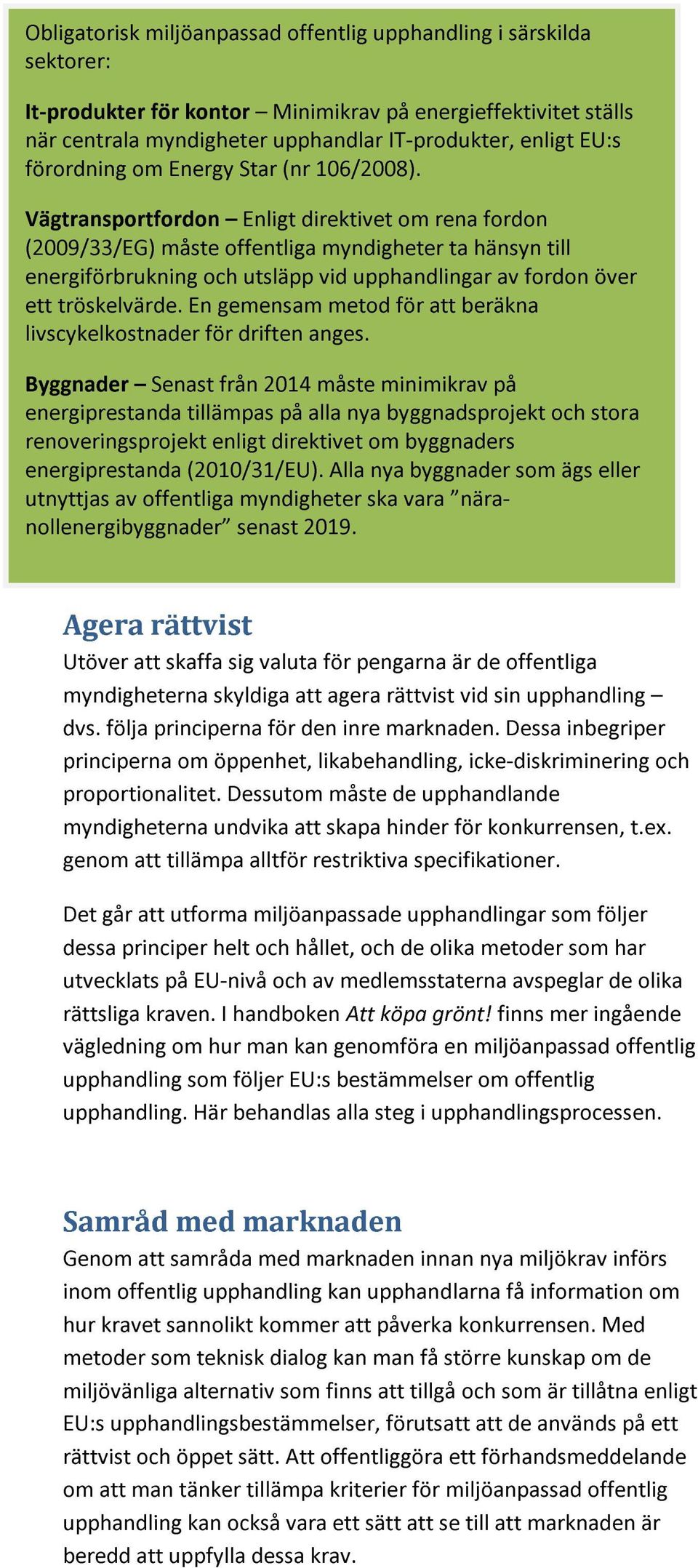 Vägtransportfordon Enligt direktivet om rena fordon (2009/33/EG) måste offentliga myndigheter ta hänsyn till energiförbrukning och utsläpp vid upphandlingar av fordon över ett tröskelvärde.