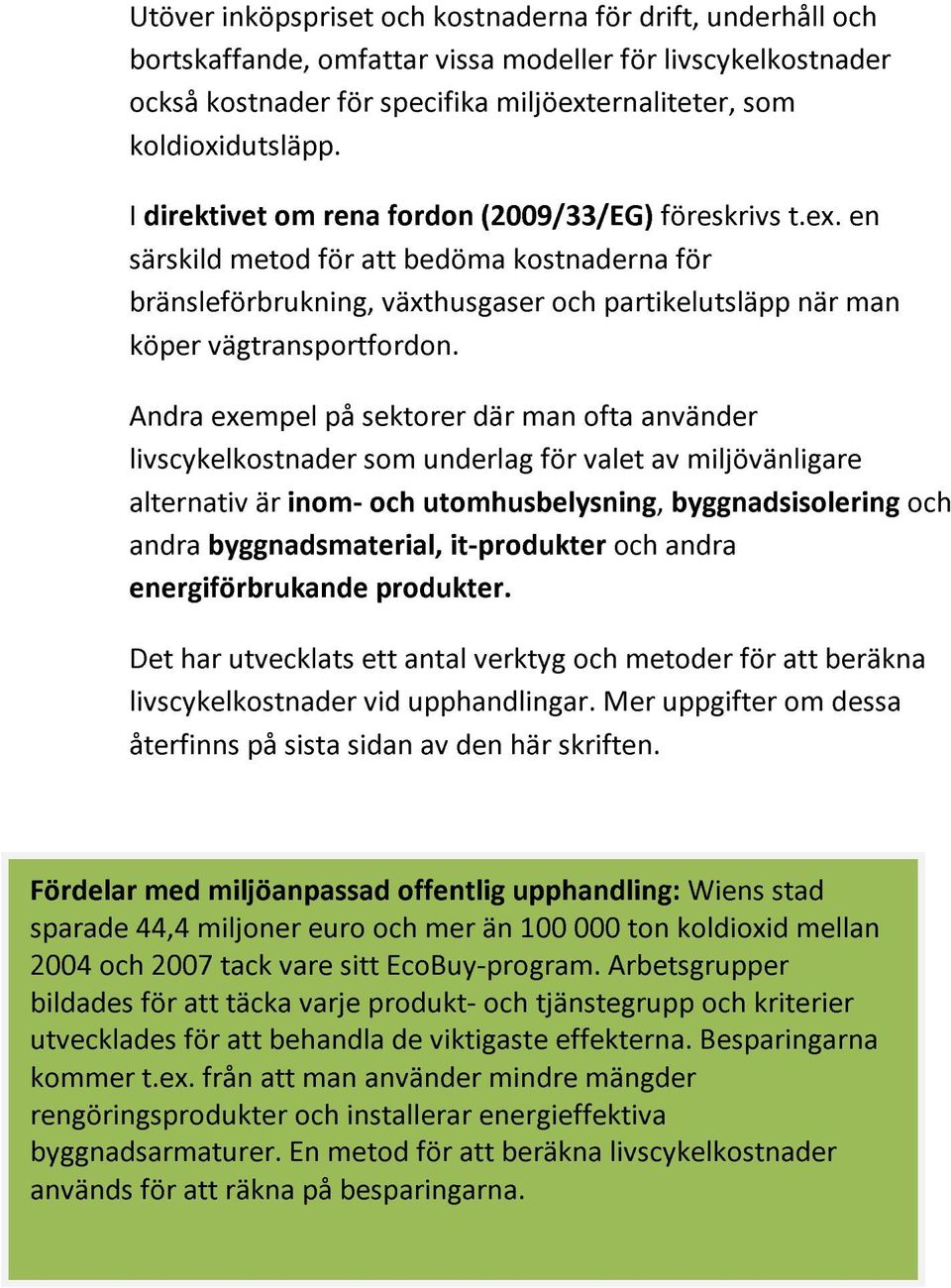 Andra exempel på sektorer där man ofta använder livscykelkostnader som underlag för valet av miljövänligare alternativ är inom- och utomhusbelysning, byggnadsisolering och andra byggnadsmaterial,