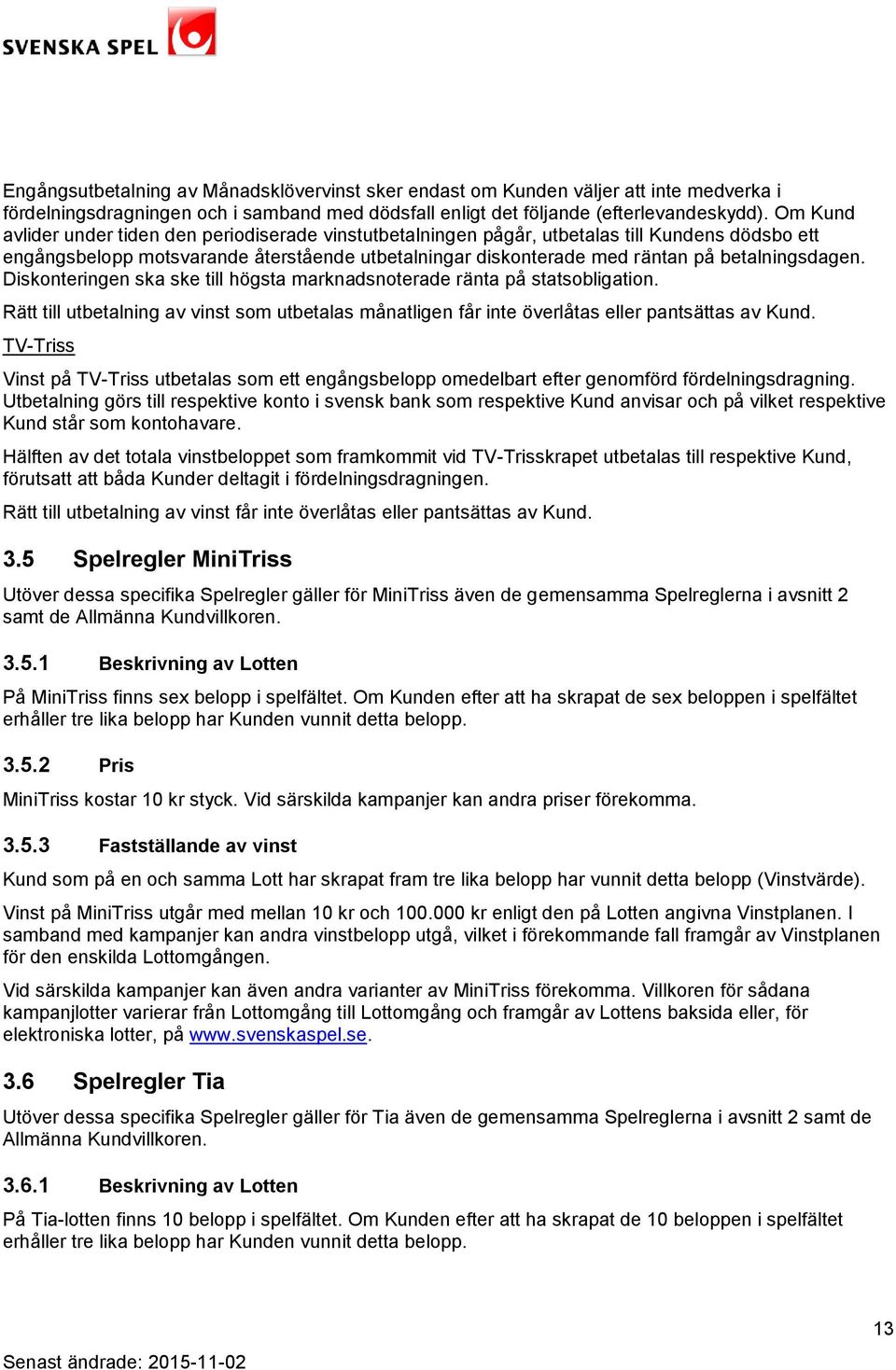 betalningsdagen. Diskonteringen ska ske till högsta marknadsnoterade ränta på statsobligation. Rätt till utbetalning av vinst som utbetalas månatligen får inte överlåtas eller pantsättas av Kund.