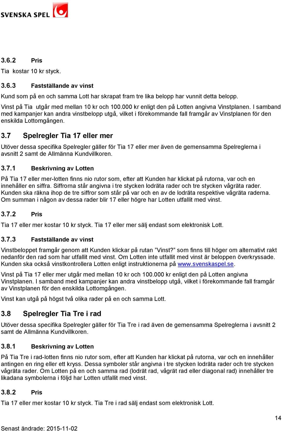 7 Spelregler Tia 17 eller mer Utöver dessa specifika Spelregler gäller för Tia 17 eller mer även de gemensamma Spelreglerna i avsnitt 2 samt de Allmänna Kundvillkoren. 3.7.1 Beskrivning av Lotten På Tia 17 eller mer-lotten finns nio rutor som, efter att Kunden har klickat på rutorna, var och en innehåller en siffra.