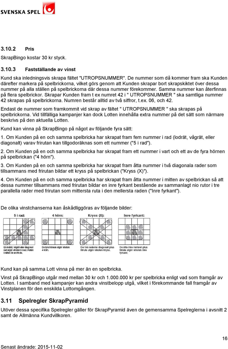 förekommer. Samma nummer kan återfinnas på flera spelbrickor. Skrapar Kunden fram t ex numret 42 i " UTROPSNUMMER " ska samtliga nummer 42 skrapas på spelbrickorna.