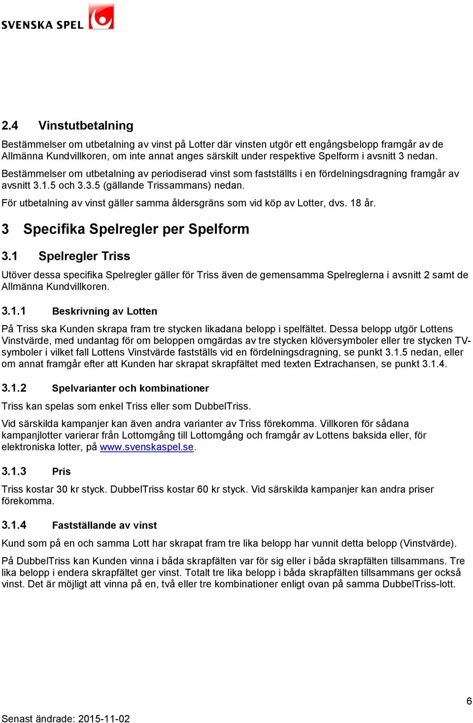 För utbetalning av vinst gäller samma åldersgräns som vid köp av Lotter, dvs. 18 år. 3 Specifika Spelregler per Spelform 3.