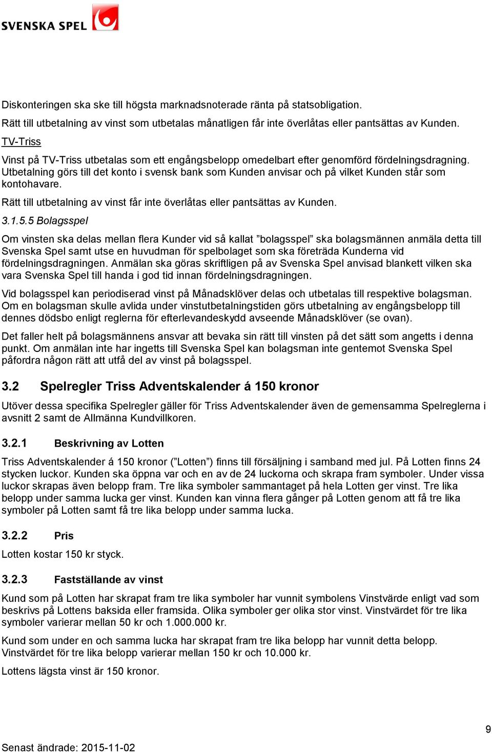 Utbetalning görs till det konto i svensk bank som Kunden anvisar och på vilket Kunden står som kontohavare. Rätt till utbetalning av vinst får inte överlåtas eller pantsättas av Kunden. 3.1.5.