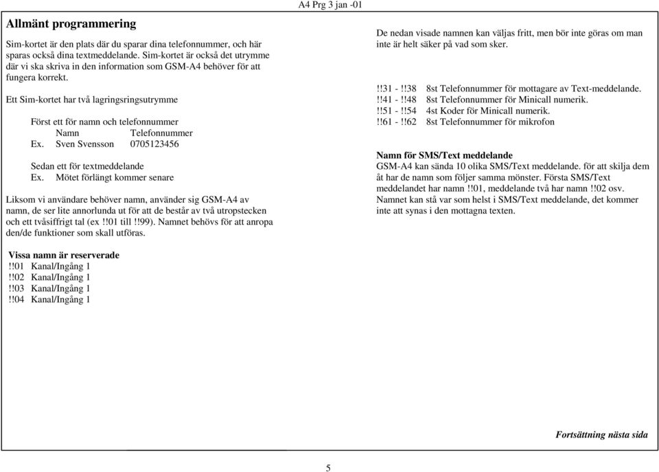 Ett Sim-kortet har två lagringsringsutrymme Först ett för namn och telefonnummer Namn Telefonnummer Ex. Sven Svensson 0705123456 Sedan ett för textmeddelande Ex.