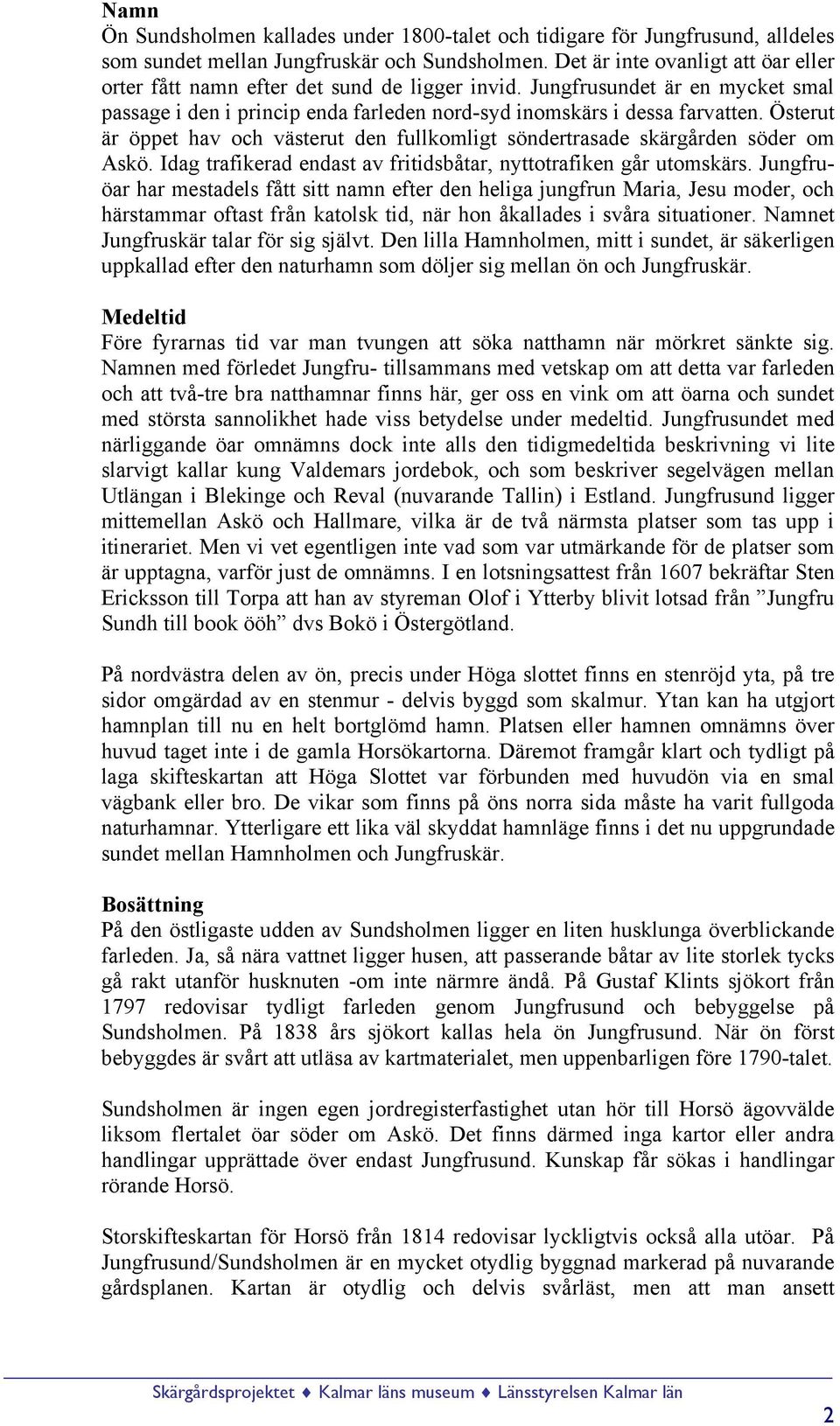 Österut är öppet hav och västerut den fullkomligt söndertrasade skärgården söder om Askö. Idag trafikerad endast av fritidsbåtar, nyttotrafiken går utomskärs.