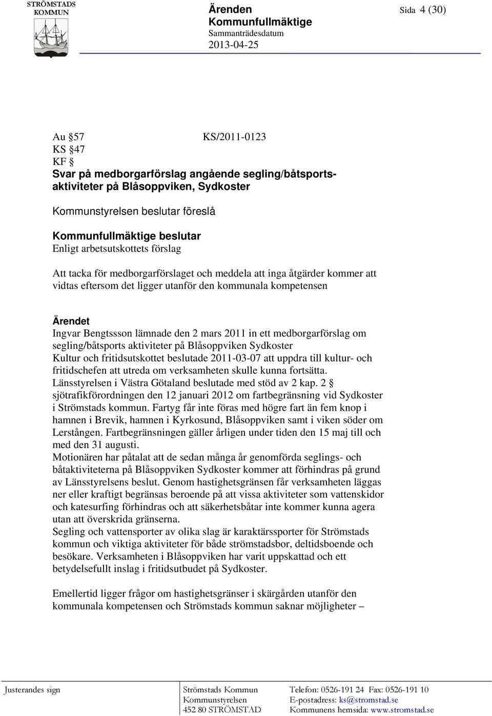 ligger utanför den kommunala kompetensen Ärendet Ingvar Bengtssson lämnade den 2 mars 2011 in ett medborgarförslag om segling/båtsports aktiviteter på Blåsoppviken Sydkoster Kultur och