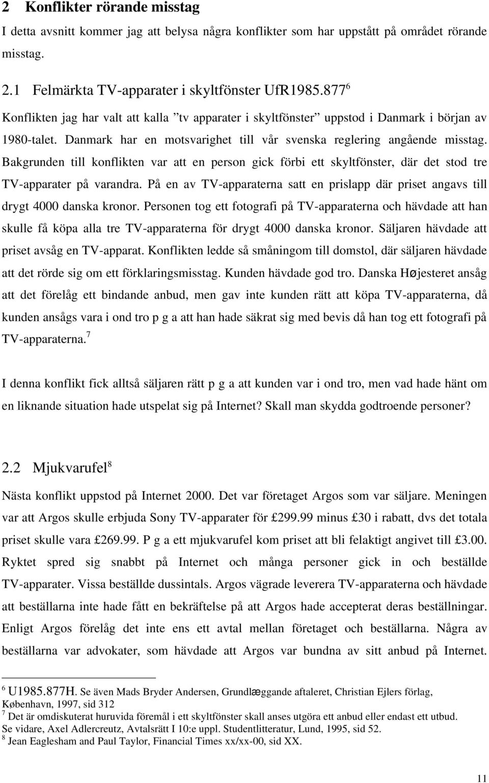 Bakgrunden till konflikten var att en person gick förbi ett skyltfönster, där det stod tre TV-apparater på varandra.