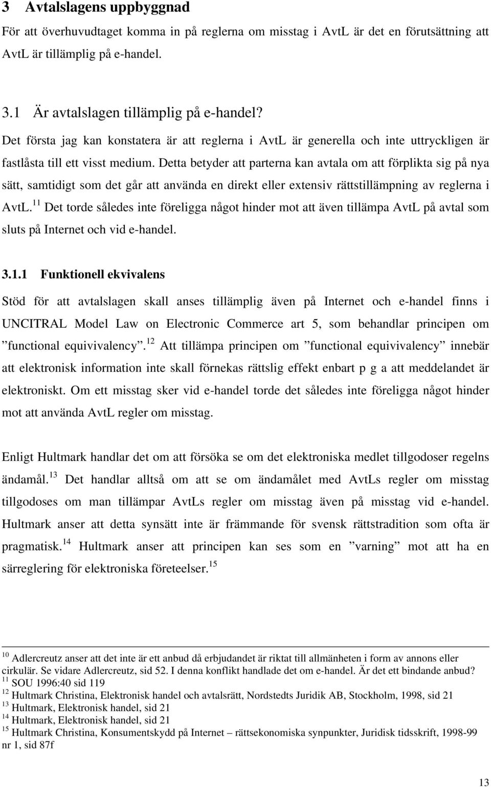 Detta betyder att parterna kan avtala om att förplikta sig på nya sätt, samtidigt som det går att använda en direkt eller extensiv rättstillämpning av reglerna i AvtL.