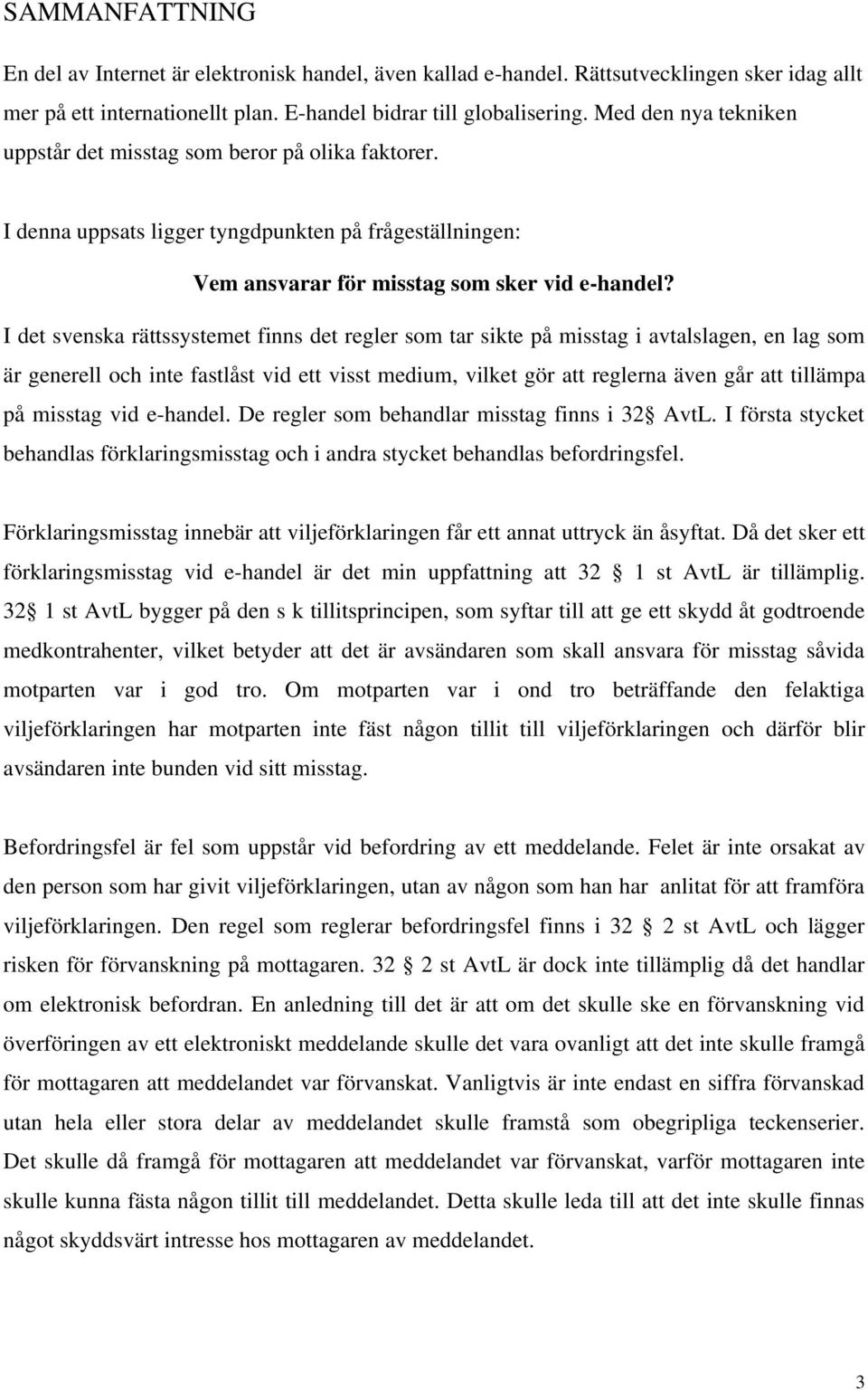 I det svenska rättssystemet finns det regler som tar sikte på misstag i avtalslagen, en lag som är generell och inte fastlåst vid ett visst medium, vilket gör att reglerna även går att tillämpa på