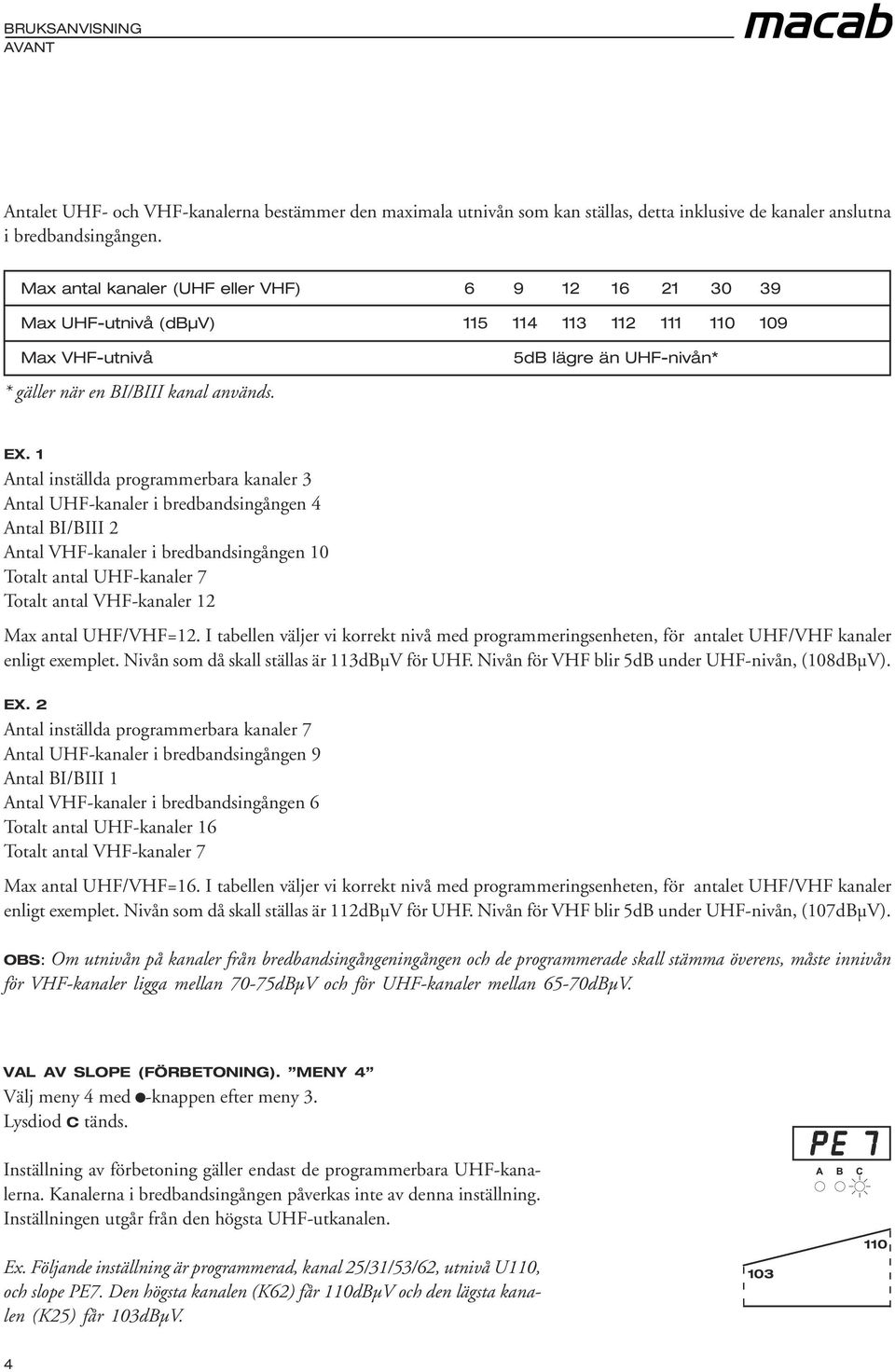 1 Antal inställda programmerbara kanaler 3 Antal UHF-kanaler i bredbandsingången 4 Antal BI/BIII 2 Antal VHF-kanaler i bredbandsingången 10 Totalt antal UHF-kanaler 7 Totalt antal VHF-kanaler 12 Max