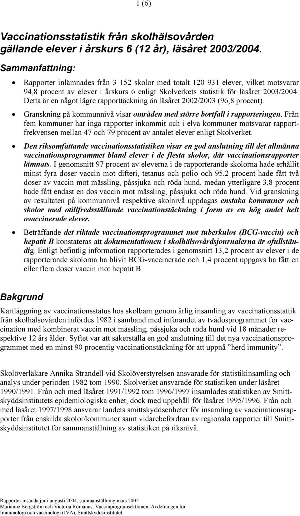 Detta är en något lägre rapporttäckning än läsåret 2002/2003 (96,8 procent). Granskning på kommunnivå visar områden med större bortfall i rapporteringen.