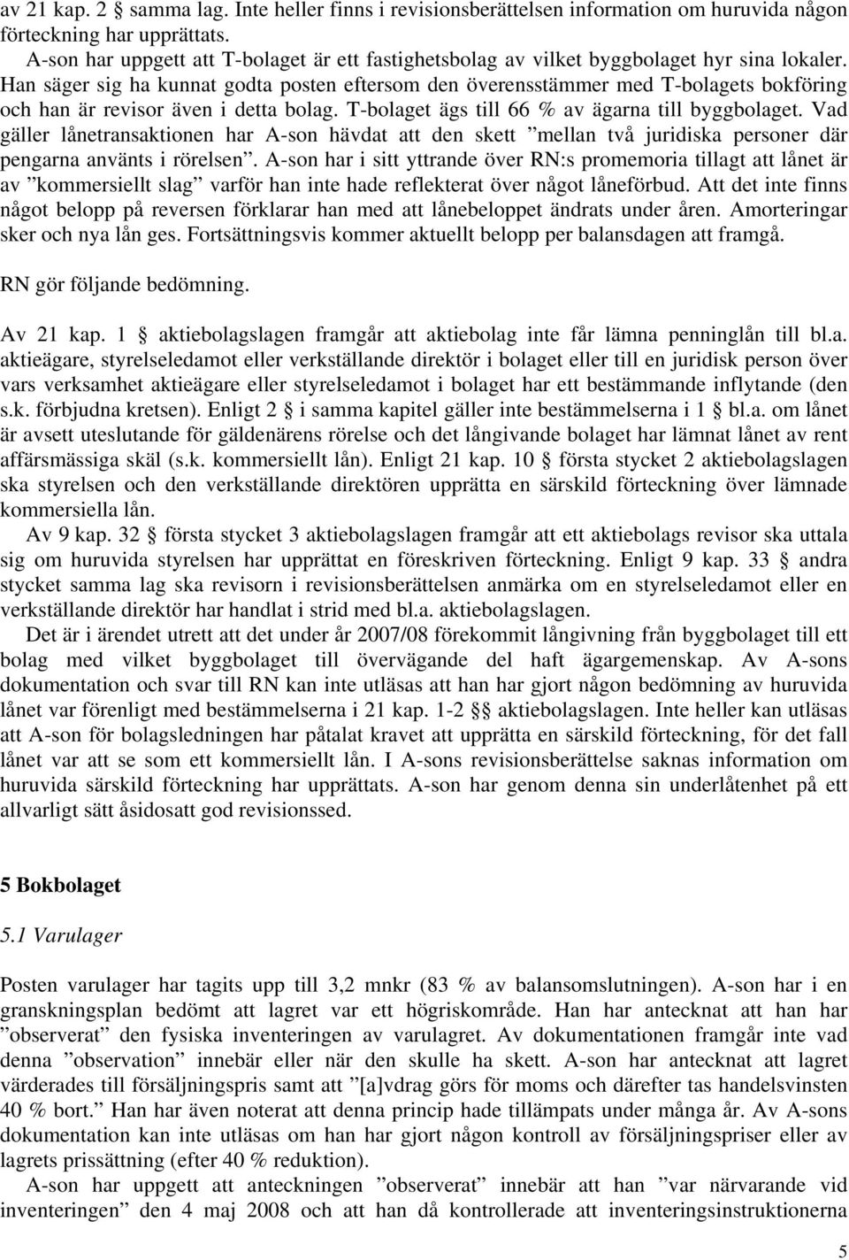 Han säger sig ha kunnat godta posten eftersom den överensstämmer med T-bolagets bokföring och han är revisor även i detta bolag. T-bolaget ägs till 66 % av ägarna till byggbolaget.