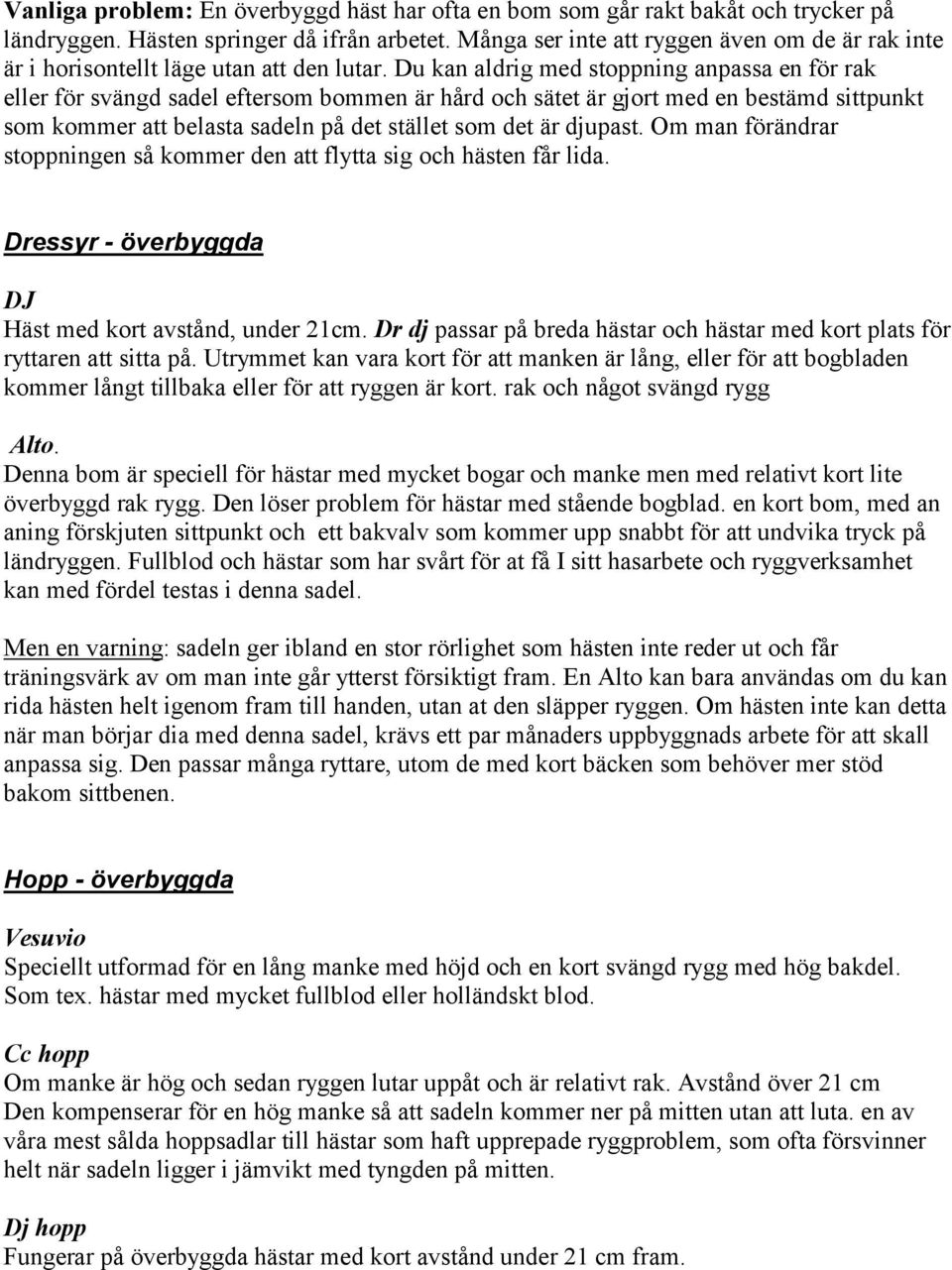 Du kan aldrig med stoppning anpassa en för rak eller för svängd sadel eftersom bommen är hård och sätet är gjort med en bestämd sittpunkt som kommer att belasta sadeln på det stället som det är