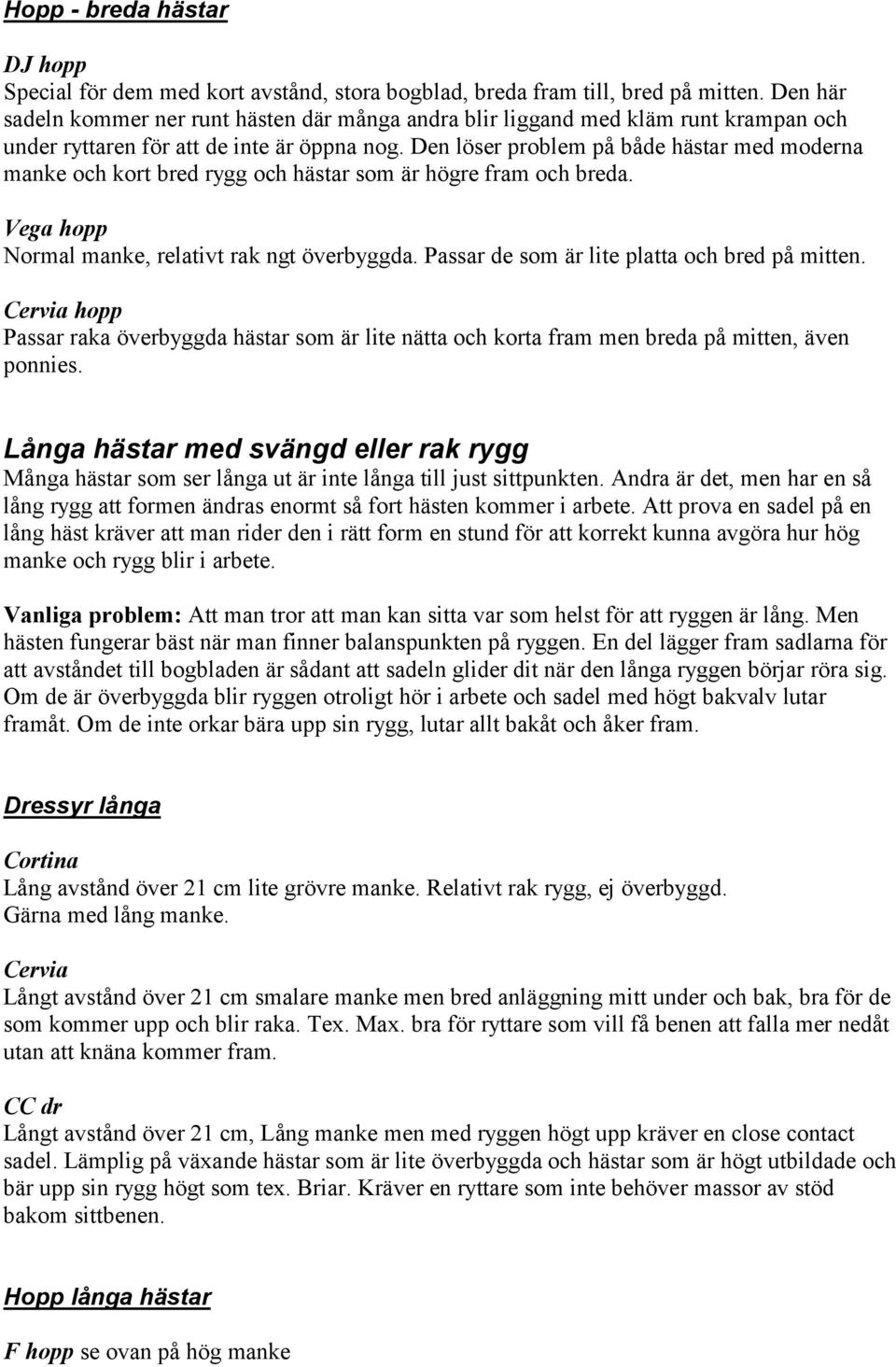 Den löser problem på både hästar med moderna manke och kort bred rygg och hästar som är högre fram och breda. Vega hopp Normal manke, relativt rak ngt överbyggda.