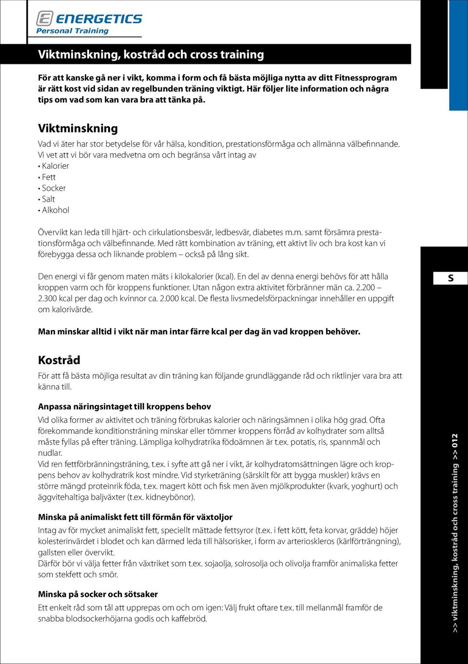 Vi vet att vi bör vara medvetna om och begränsa vårt intag av Kalorier Fett ocker alt Alkohol Övervikt kan leda till hjärt- och cirkulationsbesvär, ledbesvär, diabetes m.m. samt försämra prestationsförmåga och välbefinnande.