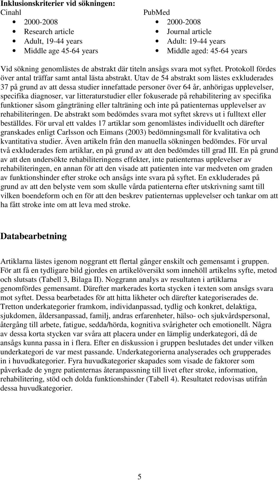 Utav de 54 abstrakt som lästes exkluderades 37 på grund av att dessa studier innefattade personer över 64 år, anhörigas upplevelser, specifika diagnoser, var litteraturstudier eller fokuserade på