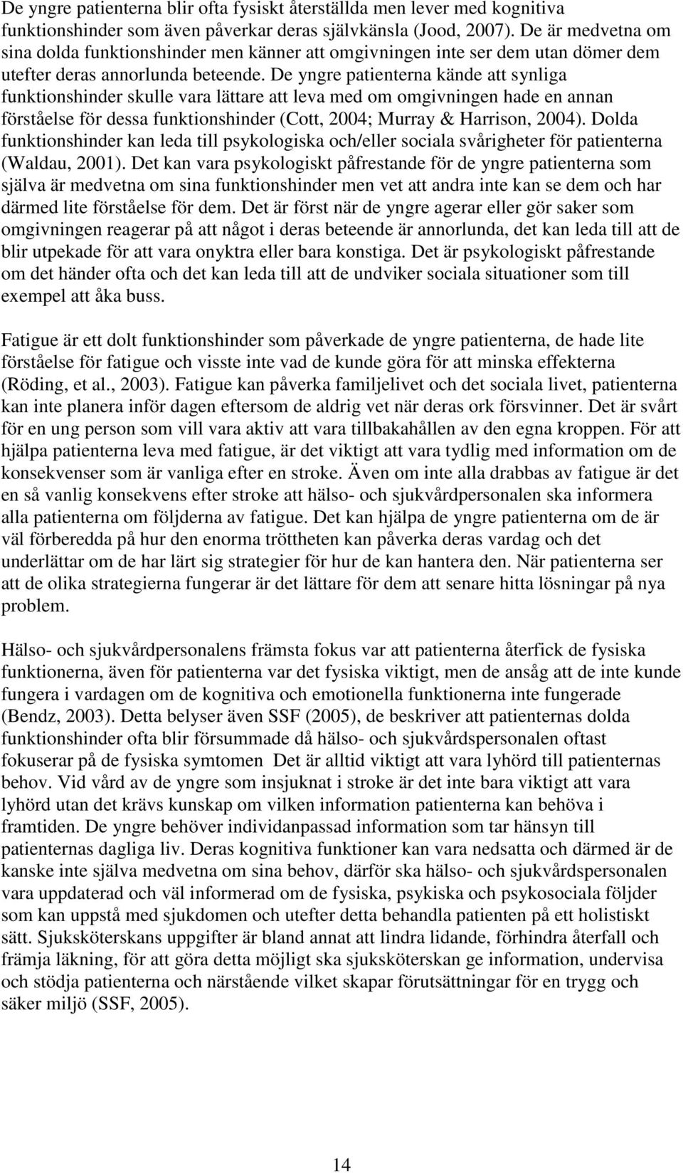 De yngre patienterna kände att synliga funktionshinder skulle vara lättare att leva med om omgivningen hade en annan förståelse för dessa funktionshinder (Cott, 2004; Murray & Harrison, 2004).