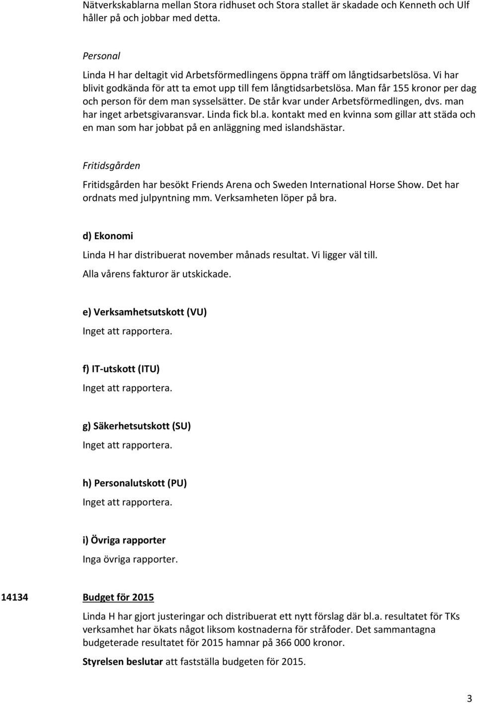 Man får 155 kronor per dag och person för dem man sysselsätter. De står kvar under Arbetsförmedlingen, dvs. man har inget arbetsgivaransvar. Linda fick bl.a. kontakt med en kvinna som gillar att städa och en man som har jobbat på en anläggning med islandshästar.