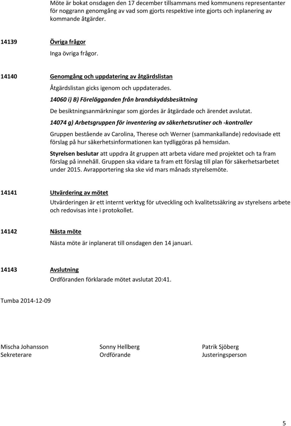14060 i) B) Förelägganden från brandskyddsbesiktning De besiktningsanmärkningar som gjordes är åtgärdade och ärendet avslutat.