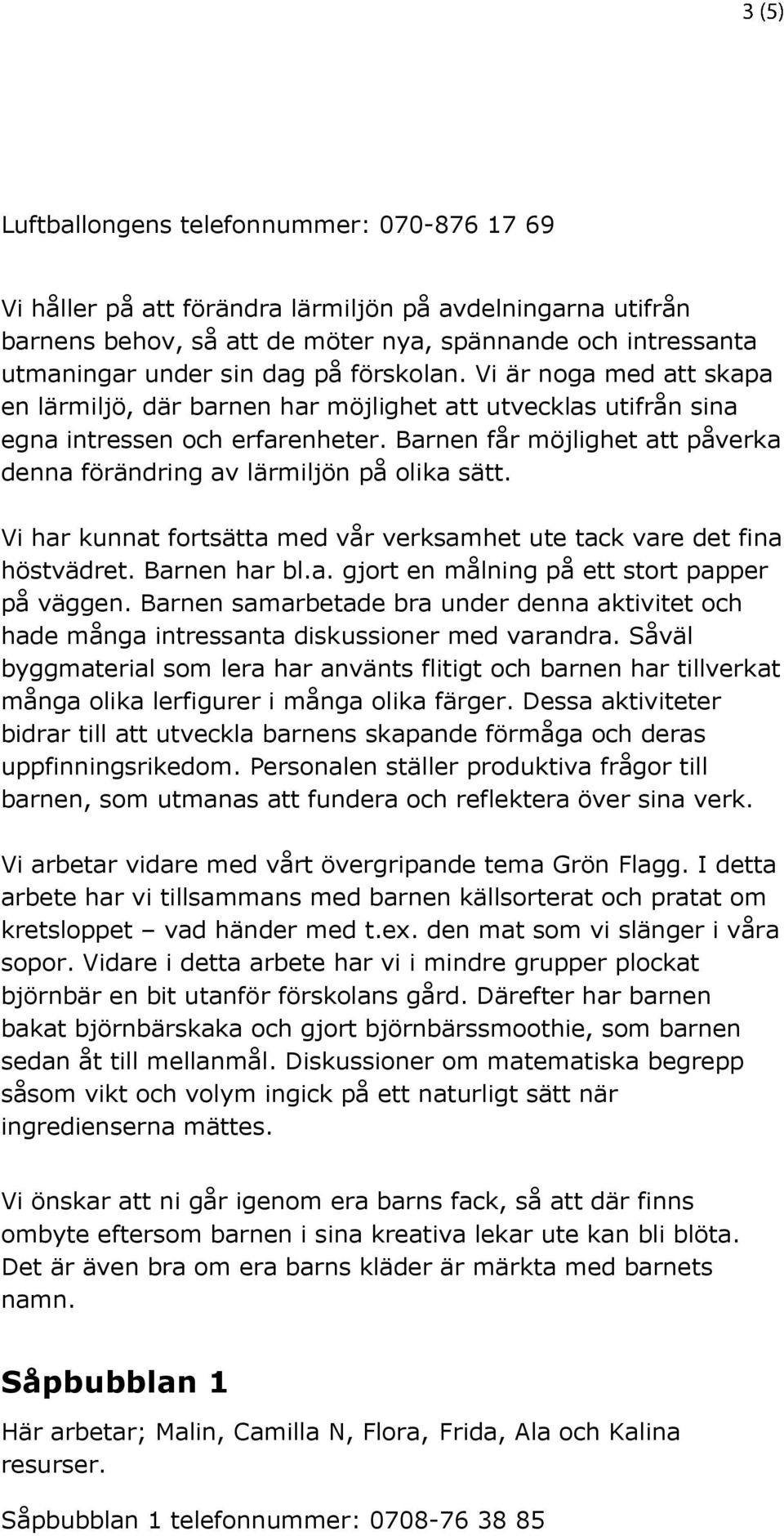 Barnen får möjlighet att påverka denna förändring av lärmiljön på olika sätt. Vi har kunnat fortsätta med vår verksamhet ute tack vare det fina höstvädret. Barnen har bl.a. gjort en målning på ett stort papper på väggen.