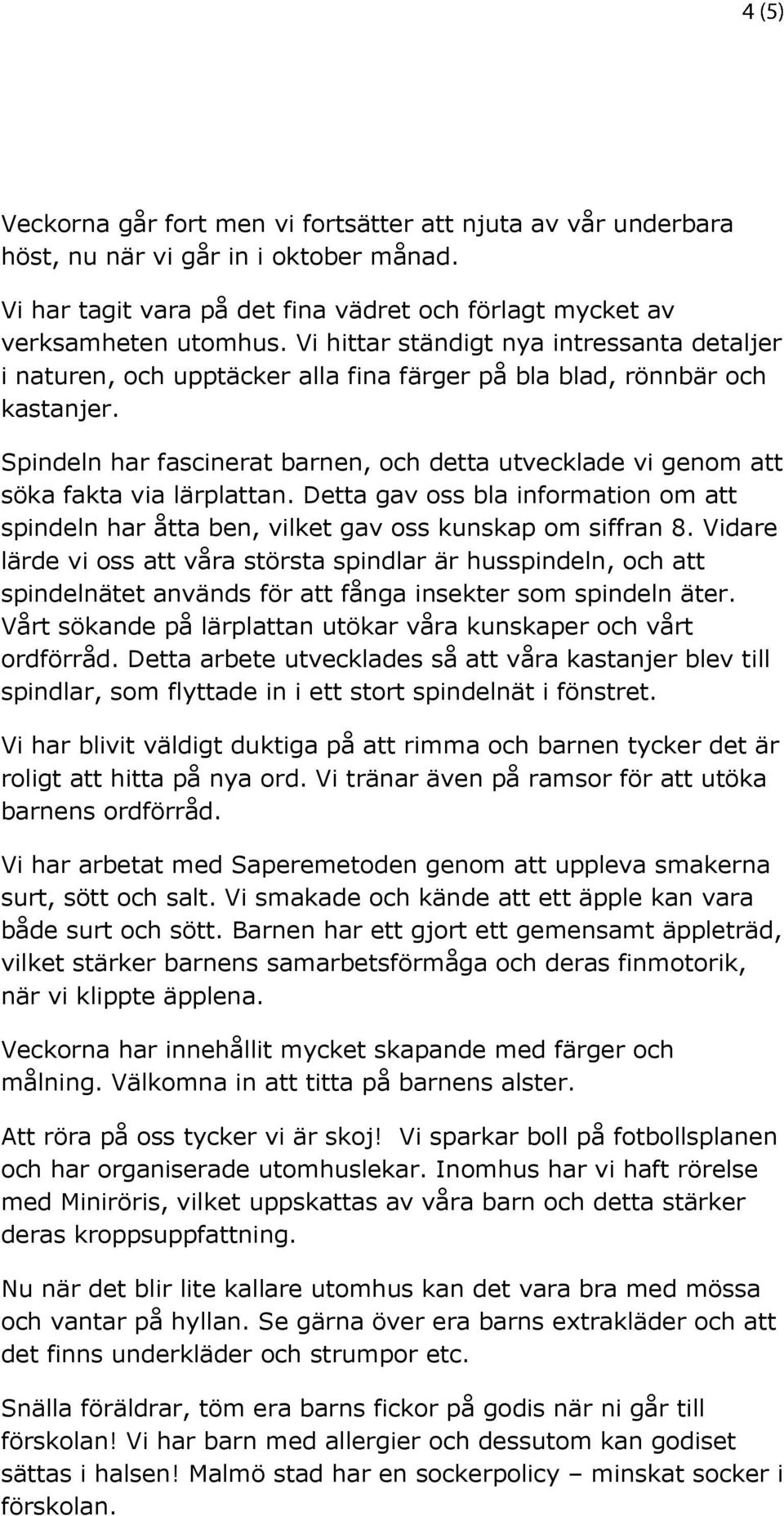 Spindeln har fascinerat barnen, och detta utvecklade vi genom att söka fakta via lärplattan. Detta gav oss bla information om att spindeln har åtta ben, vilket gav oss kunskap om siffran 8.