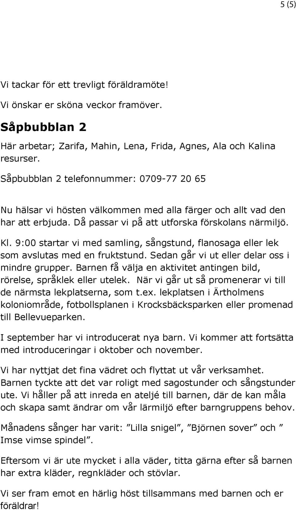 9:00 startar vi med samling, sångstund, flanosaga eller lek som avslutas med en fruktstund. Sedan går vi ut eller delar oss i mindre grupper.