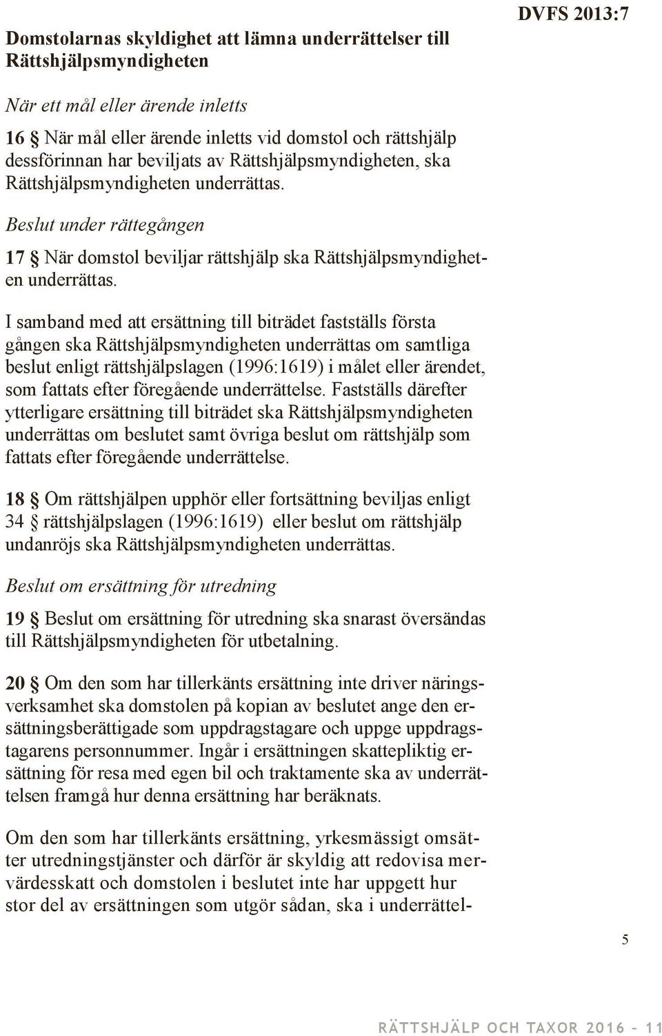 I samband med att ersättning till biträdet fastställs första gången ska Rättshjälpsmyndigheten underrättas om samtliga beslut enligt rättshjälpslagen (1996:1619) i målet eller ärendet, som fattats