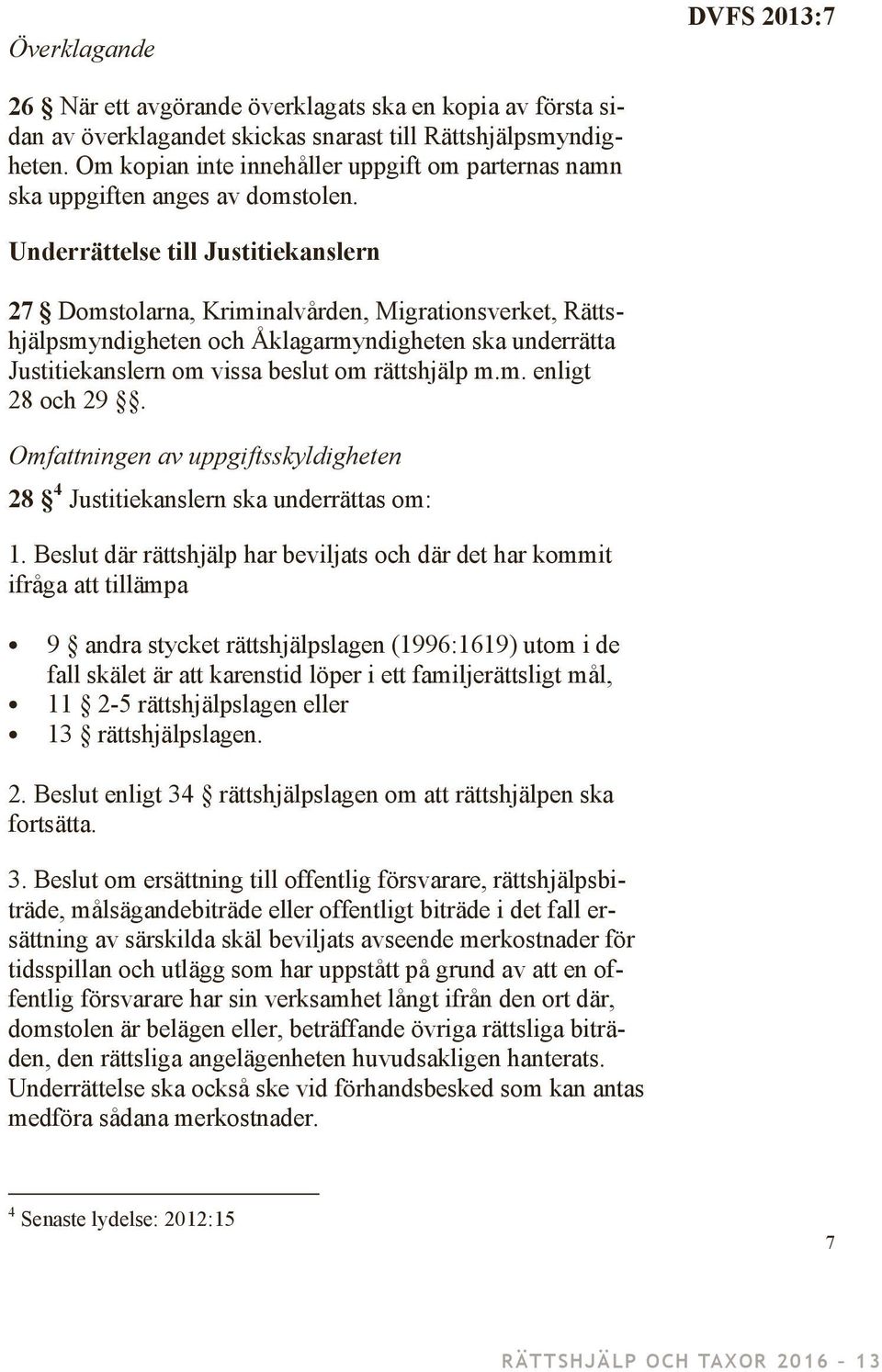 Underrättelse till Justitiekanslern 27 Domstolarna, Kriminalvården, Migrationsverket, Rättshjälpsmyndigheten och Åklagarmyndigheten ska underrätta Justitiekanslern om vissa beslut om rättshjälp m.m. enligt 28 och 29.