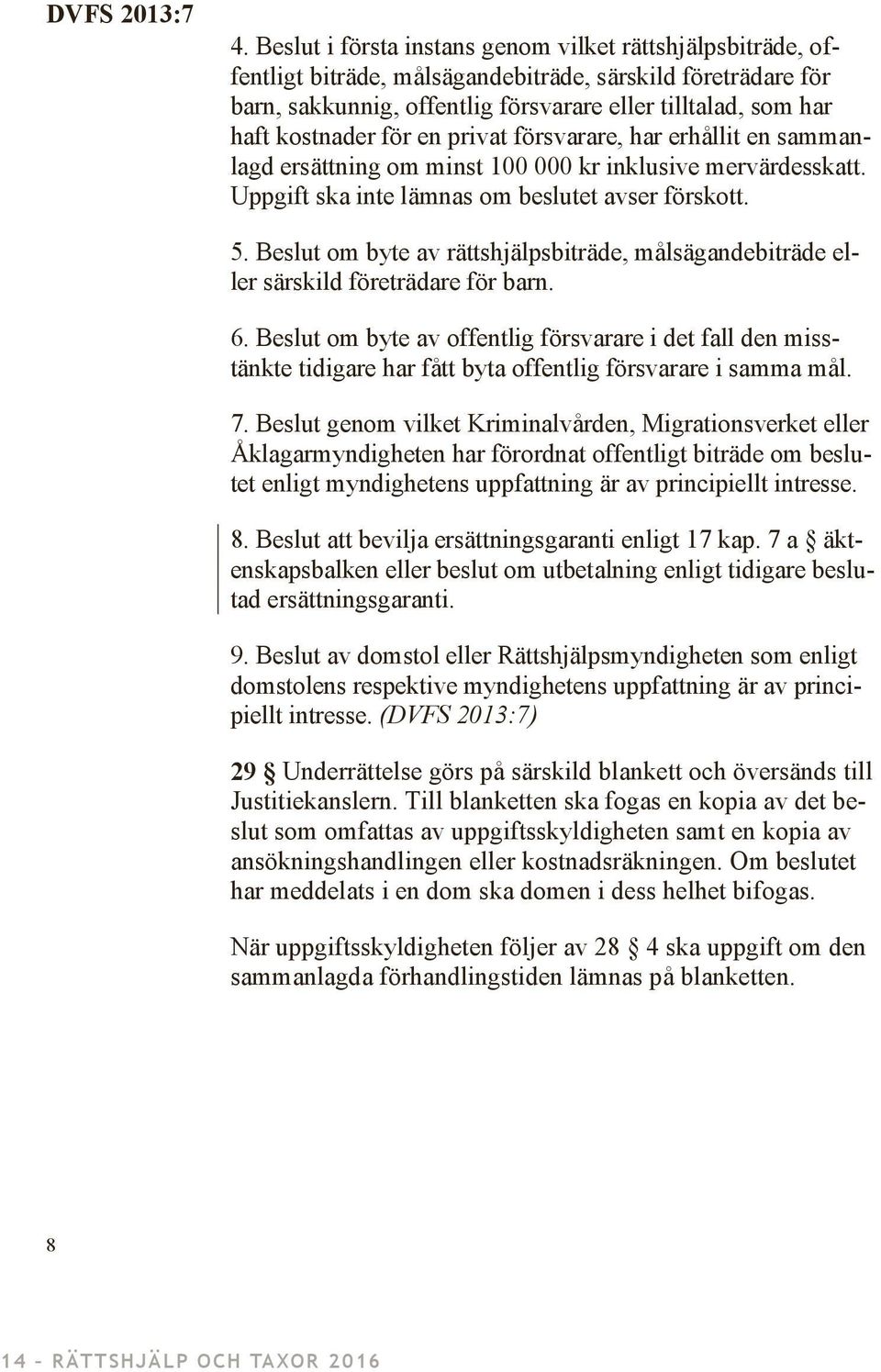 för en privat försvarare, har erhållit en sammanlagd ersättning om minst 100 000 kr inklusive mervärdesskatt. Uppgift ska inte lämnas om beslutet avser förskott. 5.