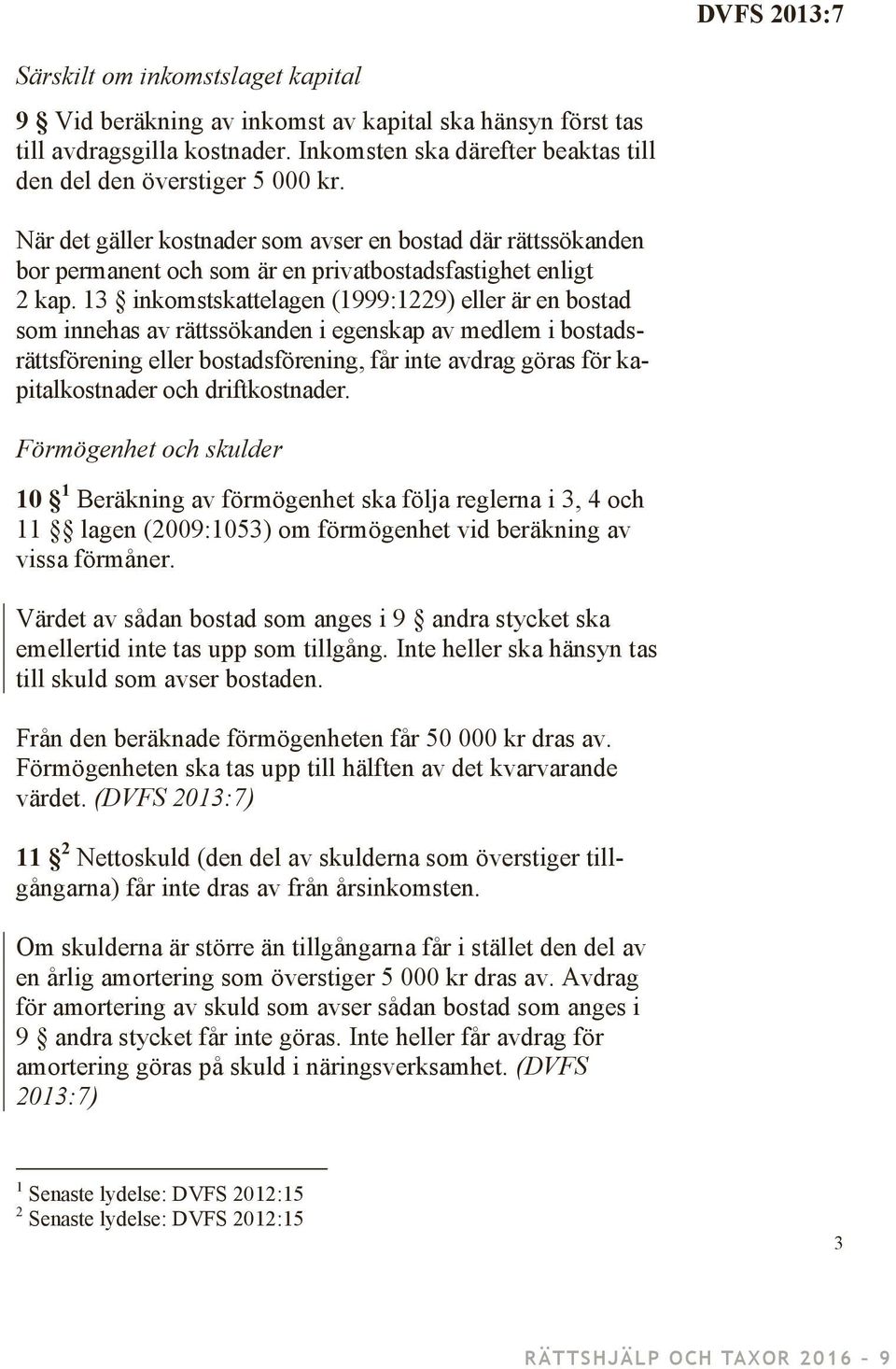 13 inkomstskattelagen (1999:1229) eller är en bostad som innehas av rättssökanden i egenskap av medlem i bostadsrättsförening eller bostadsförening, får inte avdrag göras för kapitalkostnader och