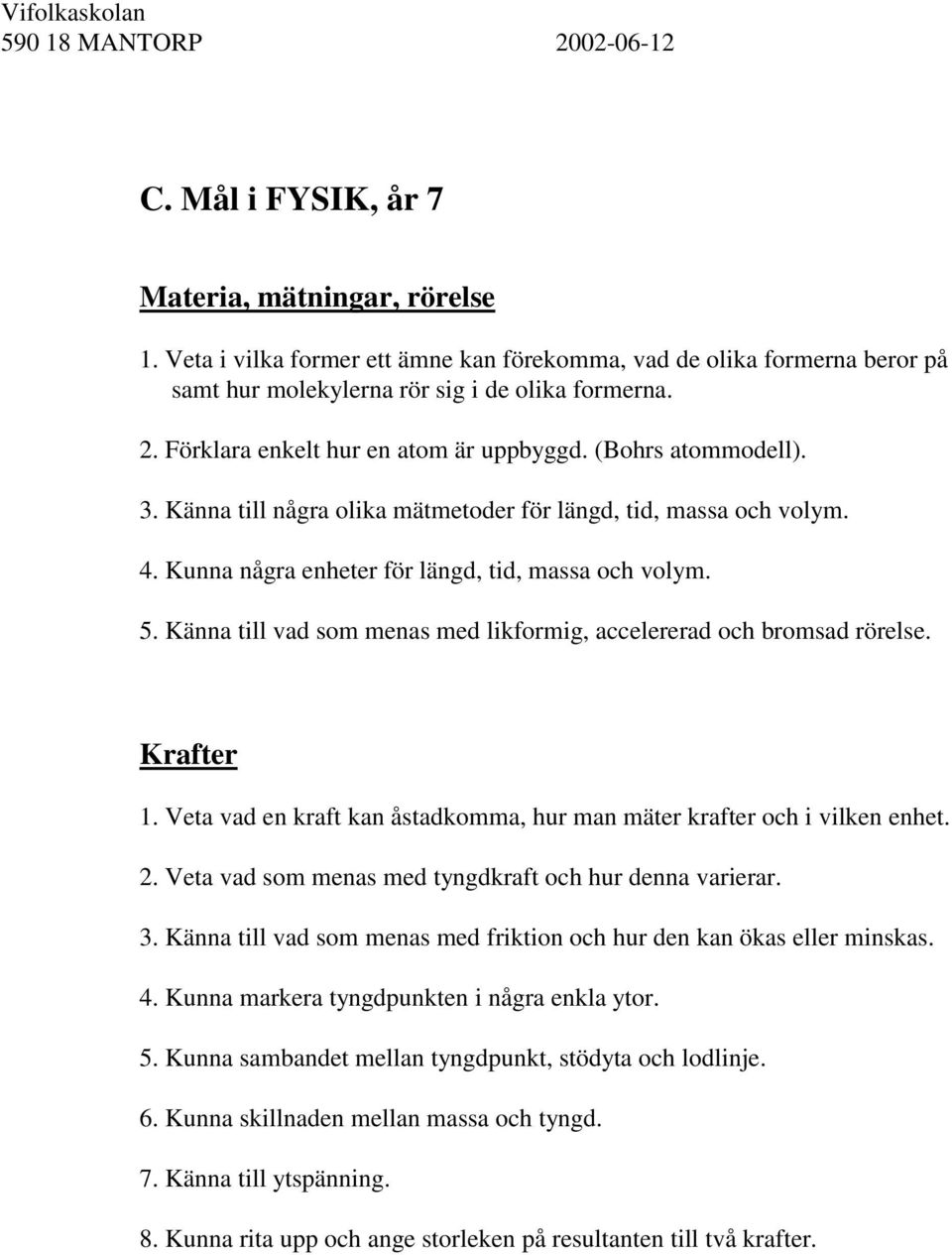 Känna till några olika mätmetoder för längd, tid, massa och volym. 4. Kunna några enheter för längd, tid, massa och volym. 5. Känna till vad som menas med likformig, accelererad och bromsad rörelse.