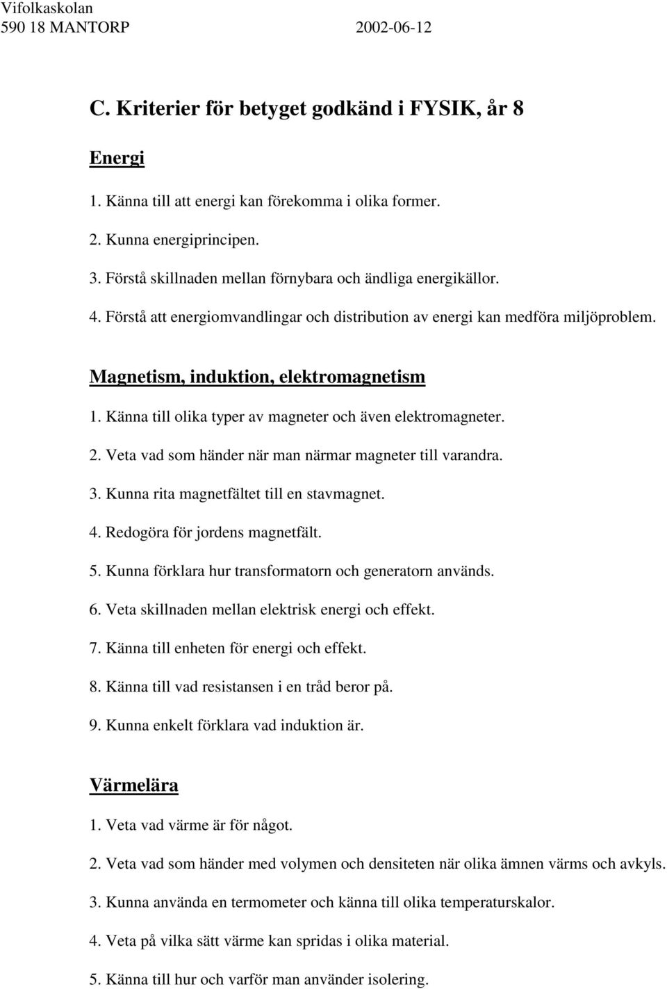 Känna till olika typer av magneter och även elektromagneter. 2. Veta vad som händer när man närmar magneter till varandra. 3. Kunna rita magnetfältet till en stavmagnet. 4.