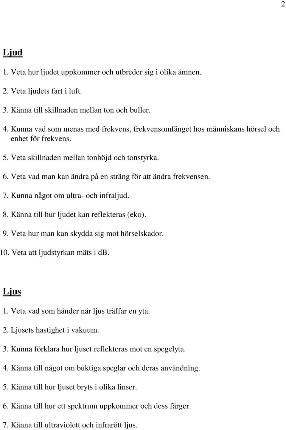 Veta vad man kan ändra på en sträng för att ändra frekvensen. 7. Kunna något om ultra- och infraljud. 8. Känna till hur ljudet kan reflekteras (eko). 9. Veta hur man kan skydda sig mot hörselskador.