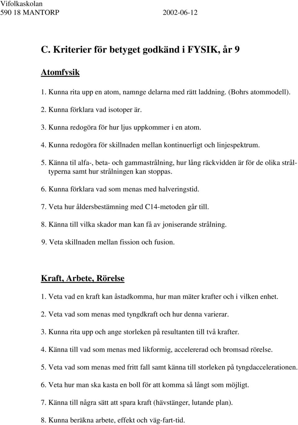 Känna til alfa-, beta- och gammastrålning, hur lång räckvidden är för de olika stråltyperna samt hur strålningen kan stoppas. 6. Kunna förklara vad som menas med halveringstid. 7.