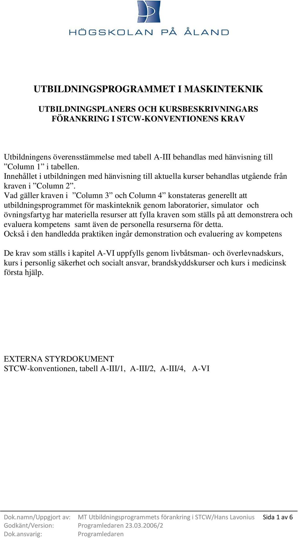 Vad gäller kraven i Column 3 och Column 4 konstateras generellt att utbildningsprogrammet för maskinteknik genom laboratorier, simulator och övningsfartyg har materiella resurser att fylla kraven som